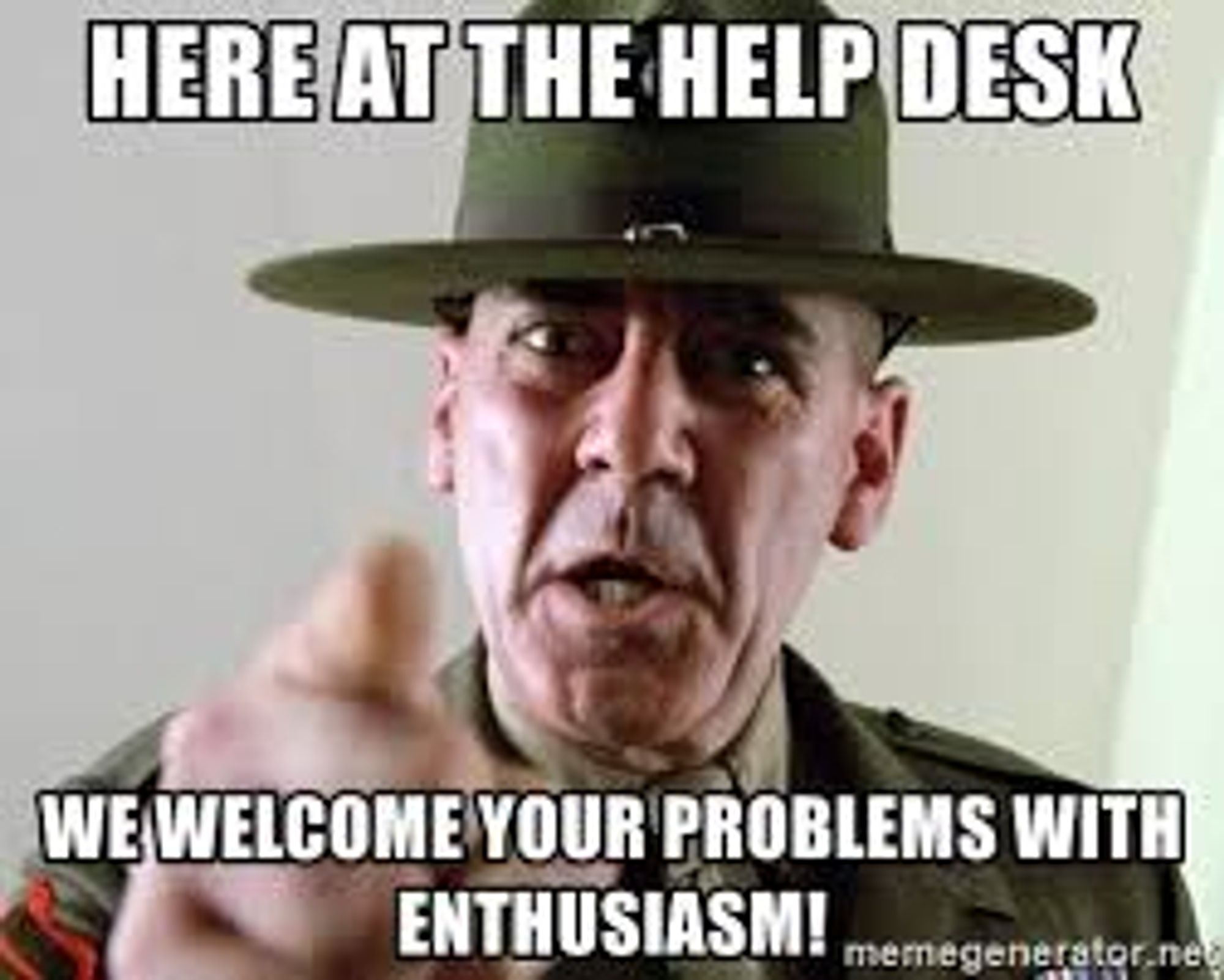 Gunnery Sergeant Hartman, as portrayed by actor R. Lee Ermey, in his Marines green dress uniform. Up close, pointing to viewer, very stern and serious. An older white man with a very strict demeanor. 

Text: Here at the help desk we welcome your problems with enthusiasm!