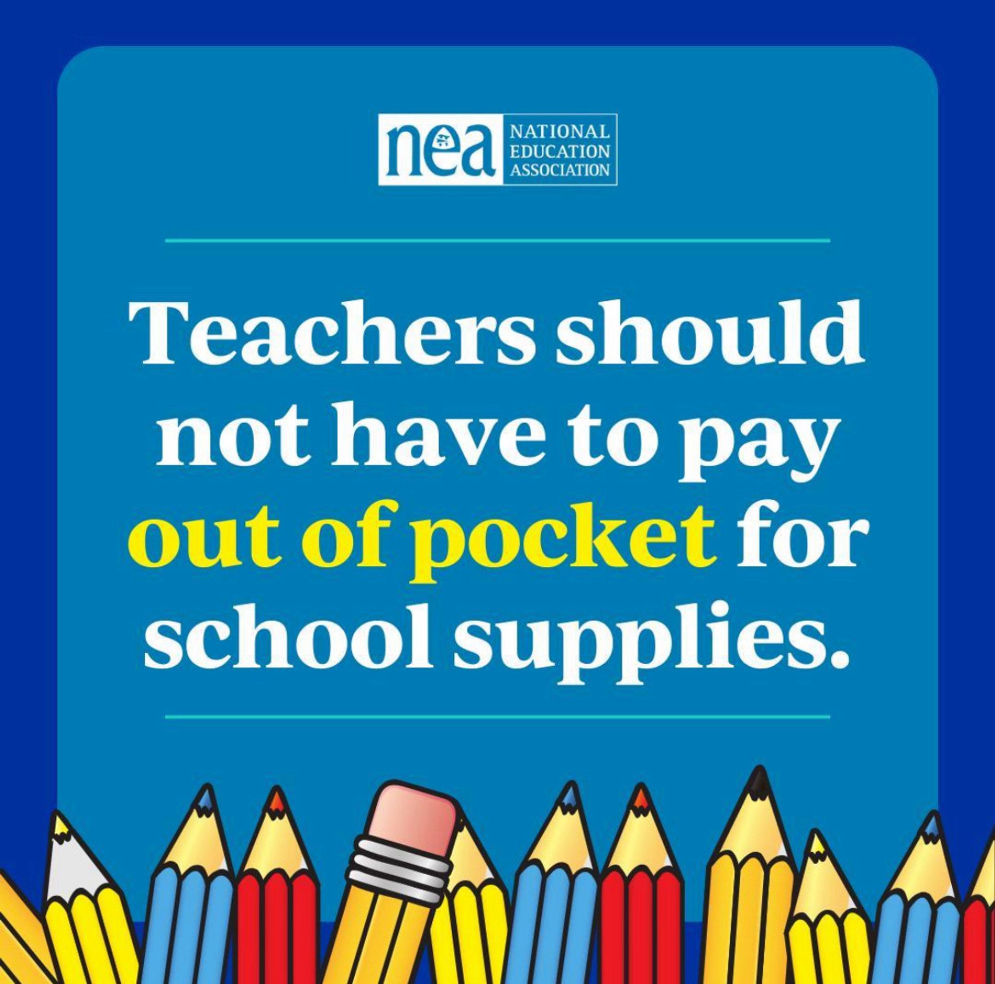 Blue background with drawings of pencils at the bottom. The text reads: “Teachers should not have to pay out of pocket for school supplies.” [white text, “out of pocket” yellow text]

At the top is the logo for the National Educators Association (NEA)