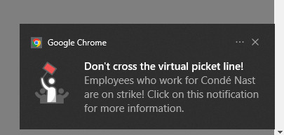 Screenshot of a text popup from Picket Line Notifier.

"Don't cross the virtual picket line!"
"Employees who work for Condé Nast are on strike! Click this notification for more information."