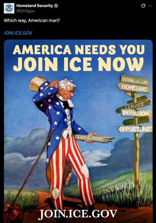 
Homeland Security
@DHSgov
Which way, American man?

http://JOIN.ICE.GOV

photo of uncle sam with his hat off at a crossroads with title "America Needs You, Join ICE Now"
