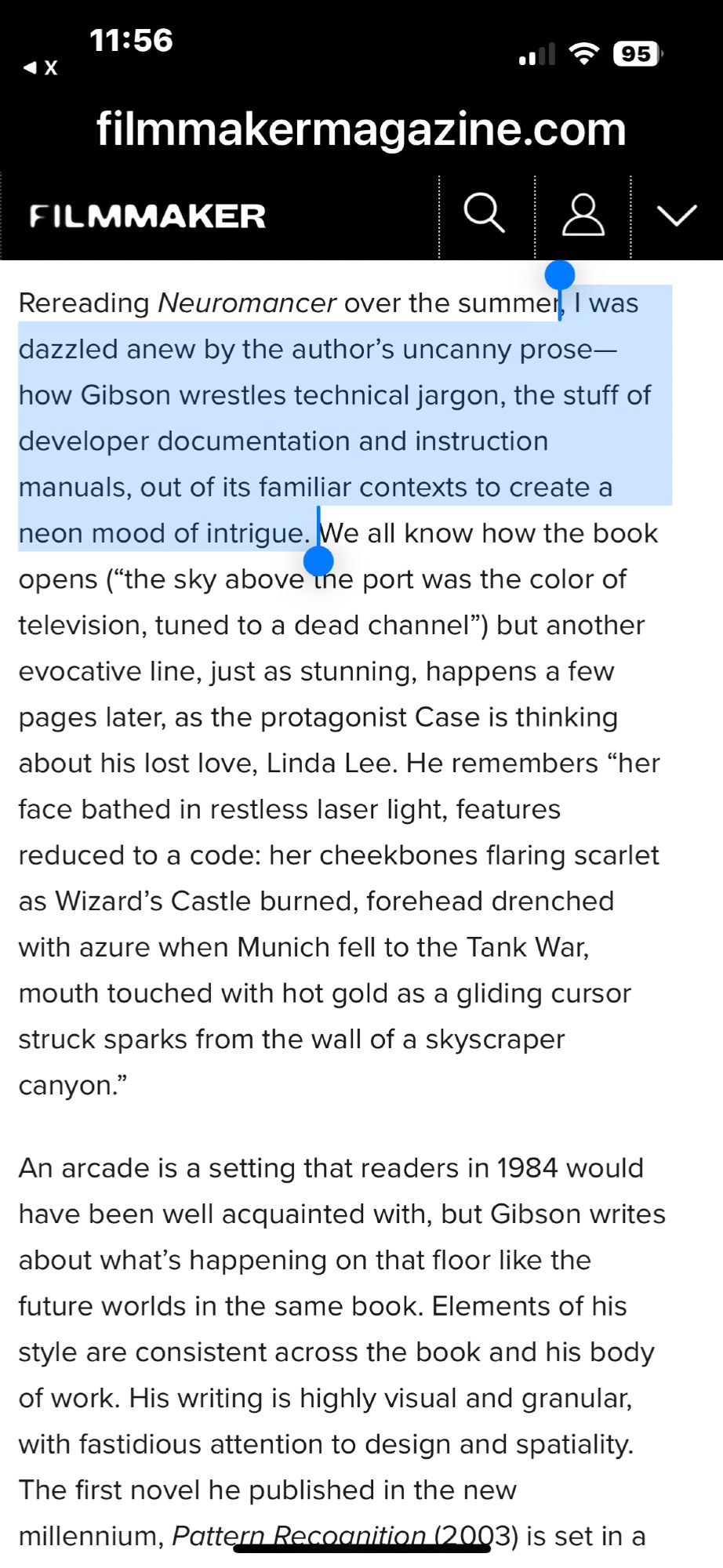 Screenshot text “Rereading Neuromancer over the summer, I was dazzled anew by the author’s uncanny prose—how Gibson wrestles technical jargon, the stuff of developer documentation and instruction manuals, out of its familiar contexts to create a neon mood of intrigue. We all know how the book opens (“the sky above the port was the color of television, tuned to a dead channel”) but another evocative line, just as stunning, happens a few pages later, as the protagonist Case is thinking about his lost love, Linda Lee. He remembers “her face bathed in restless laser light, features reduced to a code: her cheekbones flaring scarlet as Wizard’s Castle burned, forehead drenched with azure when Munich fell to the Tank War, mouth touched with hot gold as a gliding cursor struck sparks from the wall of a skyscraper canyon.”