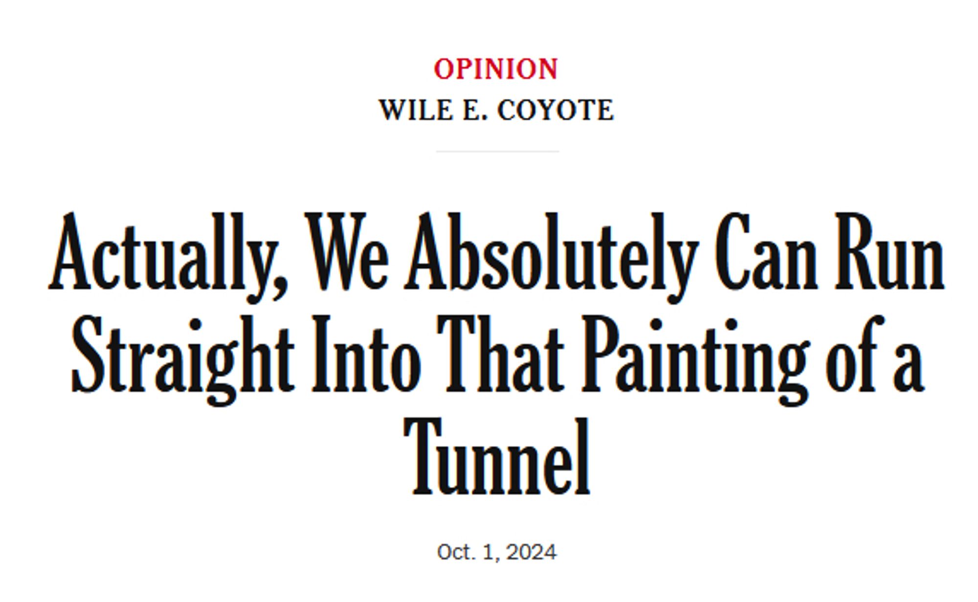 "Actually, We Absolutely Can Run Straight Into That Painting of a Tunnel"

an editorial in the New York Times written by one Wile E. Coyote