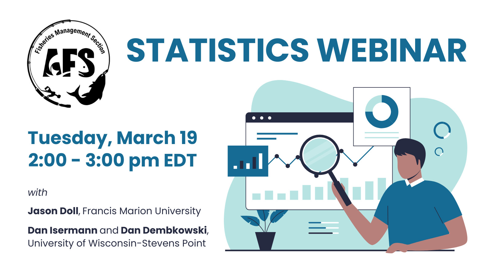 AFS Fisheries Management Section logo with an illustration of a person examining a graph with a magnifying glass, and text reading, "Statistics Webinar. Tuesday, March 19, 2:00 - 3:00 pm EDT with Jason Doll, Francis Marion University, and Dan Isermann and Dan Dembkowski, University of Wisconsin-Stevens Point."