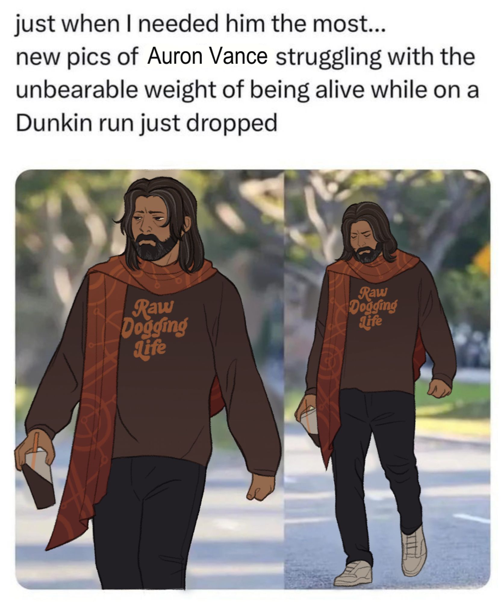 a digital redraw of a ben affleck meme as the character auron vance from the apollo protection agency podcast. the text reads: just when i needed him most… new pics of auron vance struggling with the unbearable weight of being alive while on a dunkin run just dropped.