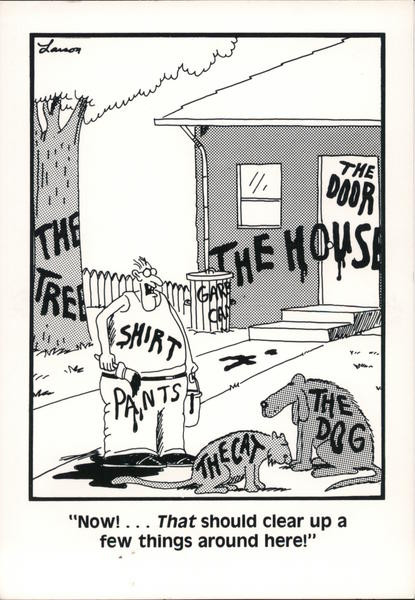 A Far Side cartoon of a man saying "Now...that should clear a few things up around here". He is holding a paintbrush, and has painted the names of things on them -- the Tree, the Dog, the House, etc