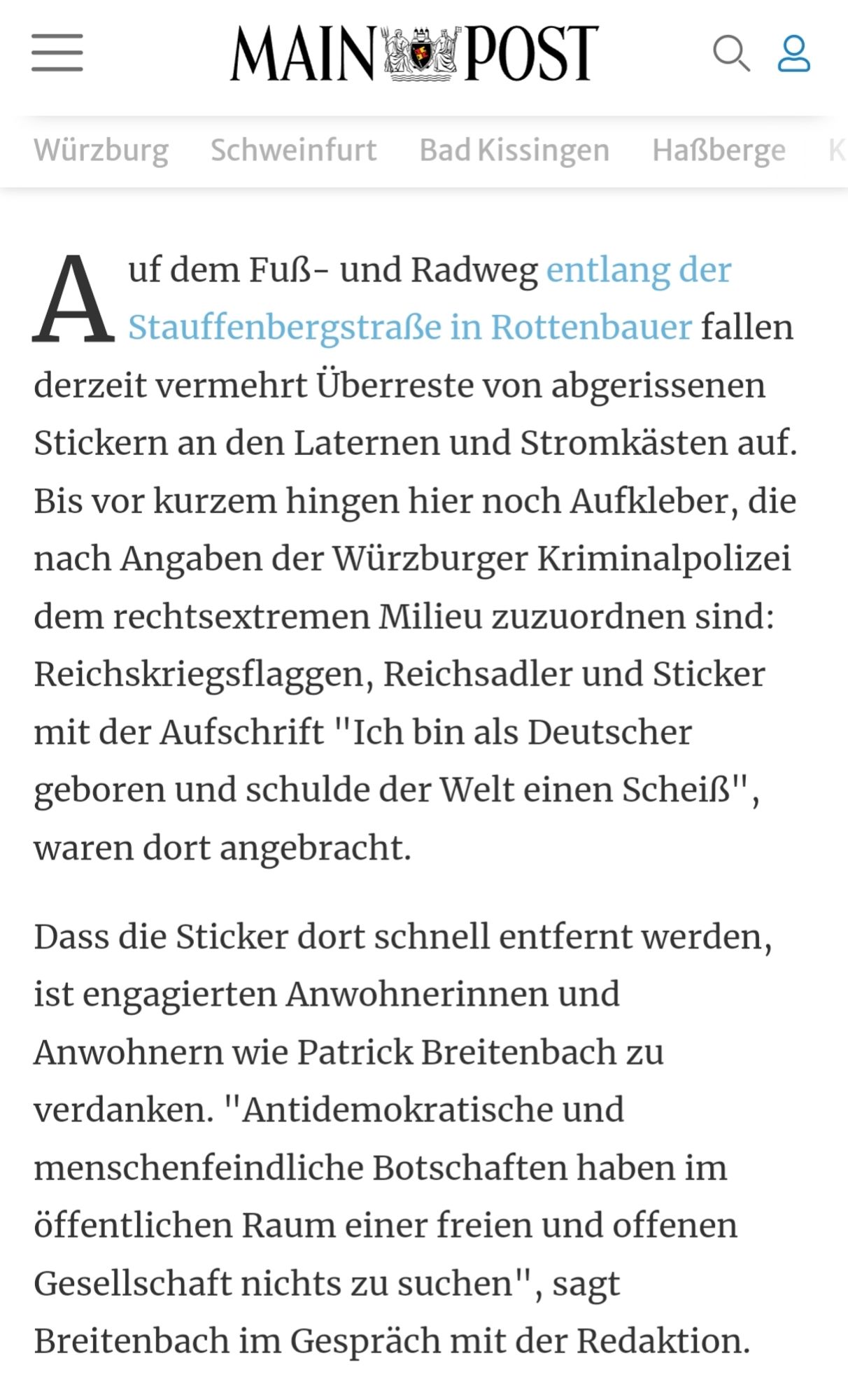 Auf dem Fußund Radweg entlang der  Stauffenbergstraße in Rottenbauer fallen derzeit vermehrt Überreste von abgerissenen Stickern an den Laternen und Stromkästen auf. Bis vor kurzem hingen hier noch Aufkleber, die nach Angaben der Würzburger Kriminalpolizei dem rechtsextremen Milieu zuzuordnen sind: Reichskriegsflaggen, Reichsadler und Sticker mit der Aufschrift "Ich bin als Deutscher geboren und schulde der Welt einen Scheiß", waren dort angebracht. 

Dass die Sticker dort schnell entfernt werden, ist engagierten Anwohnerinnen und Anwohnern wie Patrick Breitenbach zu verdanken. '"Antidemokratische und menschenfeindliche Botschaften haben im öffentlichen Raum einer freien und offenen Gesellschaft nichts zu suchen", sagt Breitenbach im Gespräch mit der Redaktion.