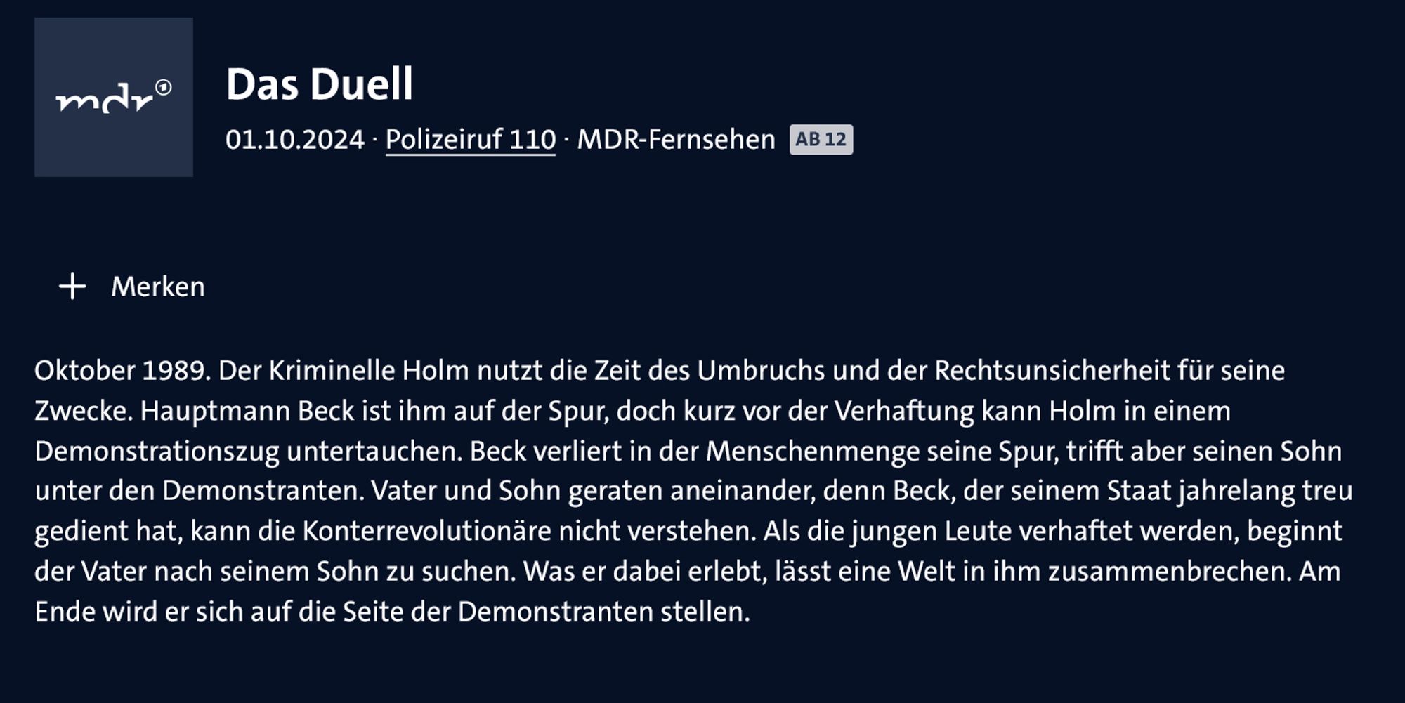 Das Duell
01.10.2024 ∙ Polizeiruf 110 ∙ MDR-Fernsehen
Ab 12
Sendungsbild: Polizeiruf 110

Oktober 1989. Der Kriminelle Holm nutzt die Zeit des Umbruchs und der Rechtsunsicherheit für seine Zwecke. Hauptmann Beck ist ihm auf der Spur, doch kurz vor der Verhaftung kann Holm in einem Demonstrationszug untertauchen. Beck verliert in der Menschenmenge seine Spur, trifft aber seinen Sohn unter den Demonstranten. Vater und Sohn geraten aneinander, denn Beck, der seinem Staat jahrelang treu gedient hat, kann die Konterrevolutionäre nicht verstehen. Als die jungen Leute verhaftet werden, beginnt der Vater nach seinem Sohn zu suchen. Was er dabei erlebt, lässt eine Welt in ihm zusammenbrechen. Am Ende wird er sich auf die Seite der Demonstranten stellen.