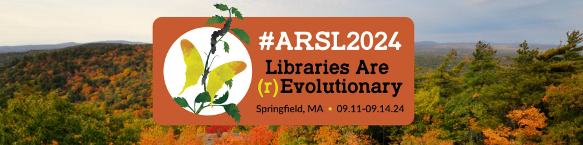 #ARSL2024 logo with open hillsides superimposed by a disc with a butterfly and branch; tagline reads Libraries Are (r)Evolutionary Springfield MA 09.11 09.14.24