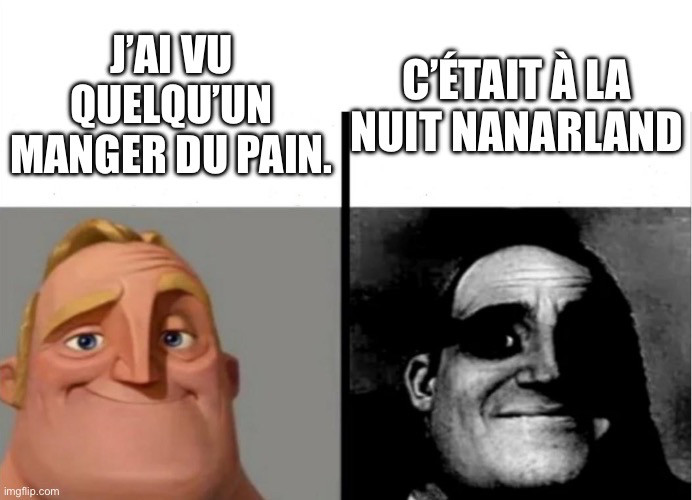 Même de Mister Incredible .

Premiere case , Mr Incredible en couleur avec le texte "j’ai vu quelqu’un manger du pain"

Deuxième case, la même image en noir et blanc, avec le texte "c’était à la Nuit Nanarland"