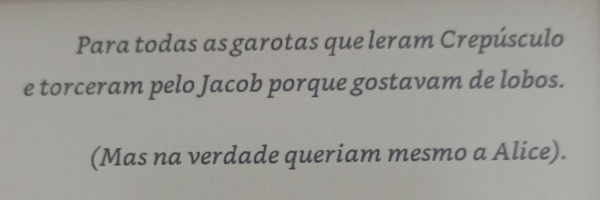 "Para todas as garotas que leram Crepúsculo e torceram pelo Jacob porque gostavam de lobos. 

(Mas na verdade queriam mesmo a Alice)."