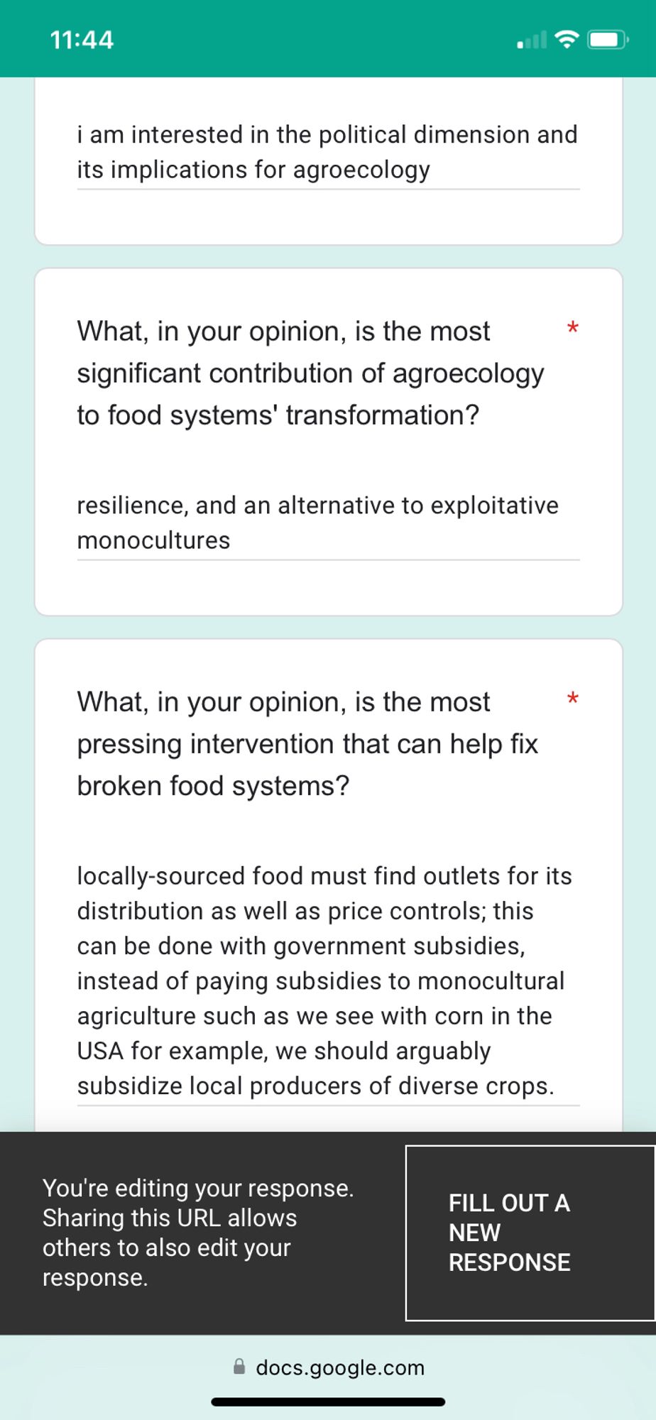 i am interested in the political dimension and its implications for agroecology. "What in your opinion is the most significant contribution to food systems transformation?" resilience, and an alternative to exploitative monocultures. "what in your opinion is the most pressing intervention that can help fix broken food systtems?" locally-sourced food must find outlets for its distribution as well as price controls; this can be done with government subsidies, instead of paying subsidies to monocultural agriculture such as we see with corn in the usa for example, we should arguably subsidize local producers of diverse crops