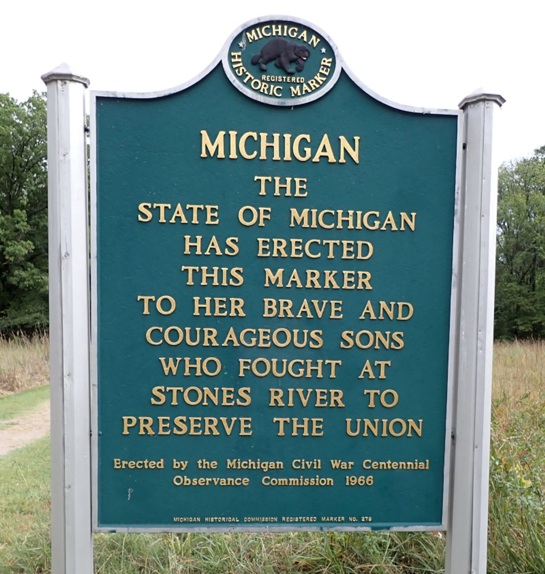 Photo: a "Michigan Historic Marker" commemorating Michiganders in the Stones River Battlefield National Park:
THE STATE OF MICHIGAN 
HAS ERECTED 
THIS MARKER 
TO HER BRAVE AND 
COURAGEOUS SONS 
WHO FOUGHT AT 
STONES RIVER TO 
PRESERVE THE UNION 
Erected by the Michigan Civil War Centennial 
Observance Commission 1966