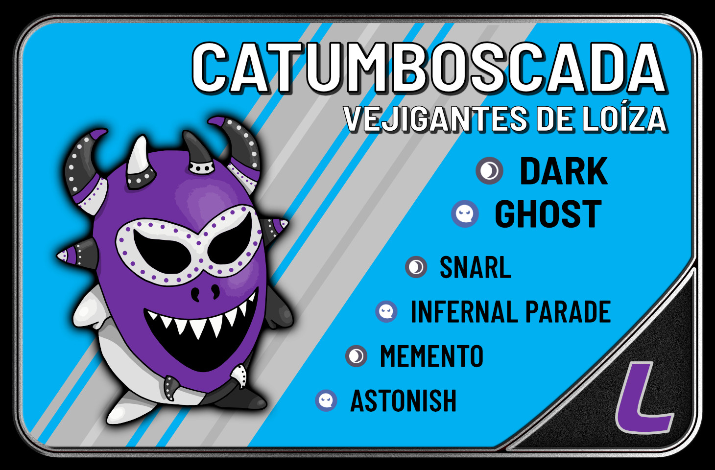 Trading card for Catumboscada, the mascot of the Vejigantes de Loíza, whose silver-bordered purple  “L” logo in a wide, curved font sits on a black league flap. Catumboscada is a smiling (very unnerving deep black mouth with bright white teeth) purple mask whose black eyes are surrounded in a white border with purple spots. Under the mask, its right half is silver and the left half is black. It’s got four horns up top, two main black ones decorated in silver spots and purple, two smallies in black and silver horns with reversed spots, two side ones with black bottoms decorated with spots, a purple line, and a white point with purple spots, and two more smallies at the bottom, one black and one silver with reverse spots. It’s a Dark/Ghost type, with the following moves: Snarl (Dark), Infernal Parade (Ghost), Memento (Dark), Astonish (Ghost). The card itself is blue, with white striping.