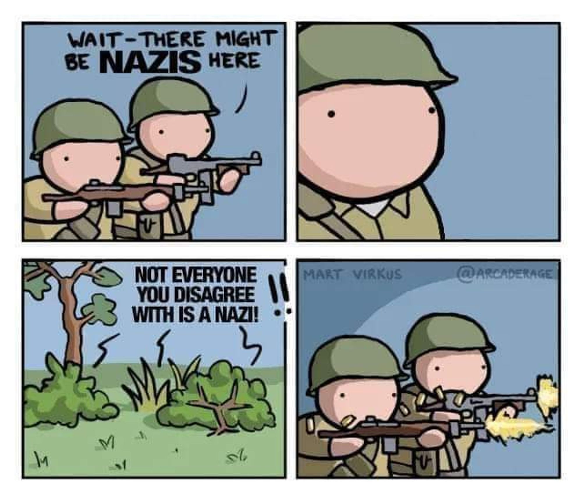 Four-panel comic by Mart Virkus (@arcaderage): Two soldiers are pointing guns. One says "wait - there might be nazis here." There is a pause. Then, from the bushes, someone says "Not everyone you disagree with is a nazi!" The soldiers unload into the bushes.