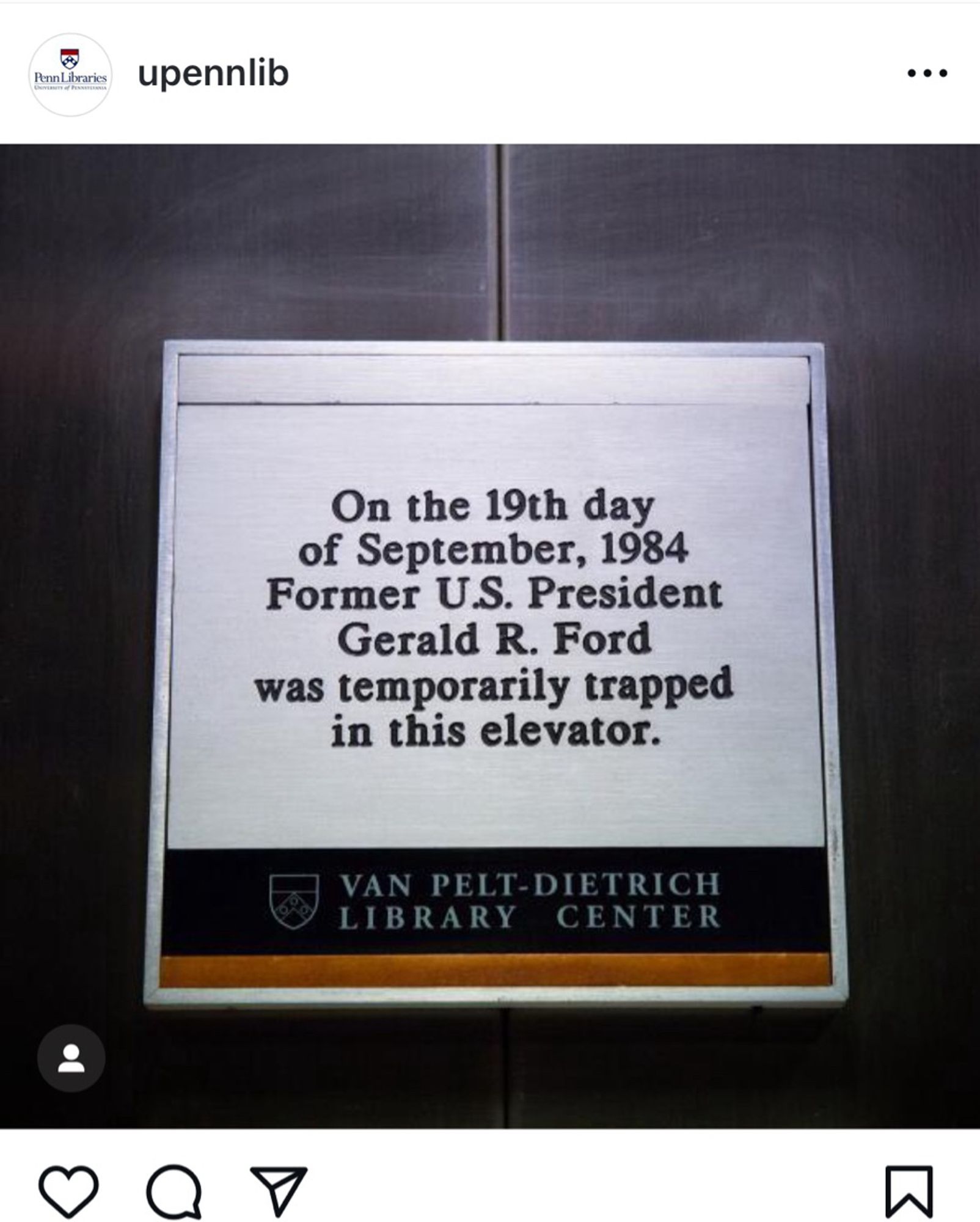 A sign from UPenn library that reads:”On the 19th day of September, 1984 Former US President Gerald R Ford was temporarily trapped in this elevator.”