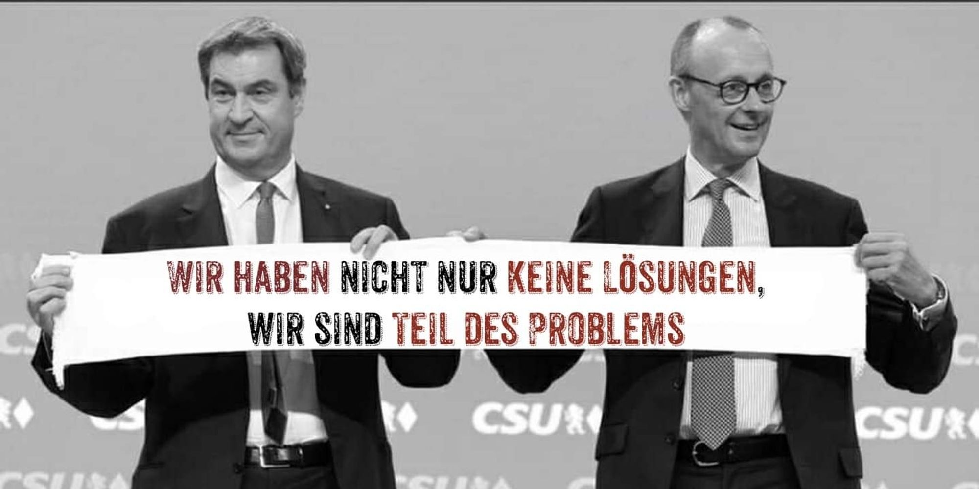 Markus Söder (CSU) und Friedrich Merz (CDU) halten ein Transparent: "Wir haben nicht nur keine Lösungen, wir sind Teil des Problems"