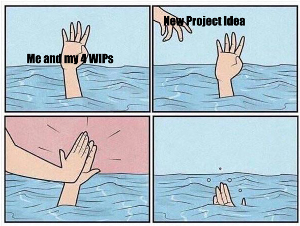 Drowning person meme. Panel 1: a hand reaches out from water, labeled "Me and my 4 WIPs." Panel 2: a second hand appears from the upper left, labeled "New project idea." Panel 3: the second hand gives the drowning hand a high five. Panel 4: The drowning hand sinks into the water.