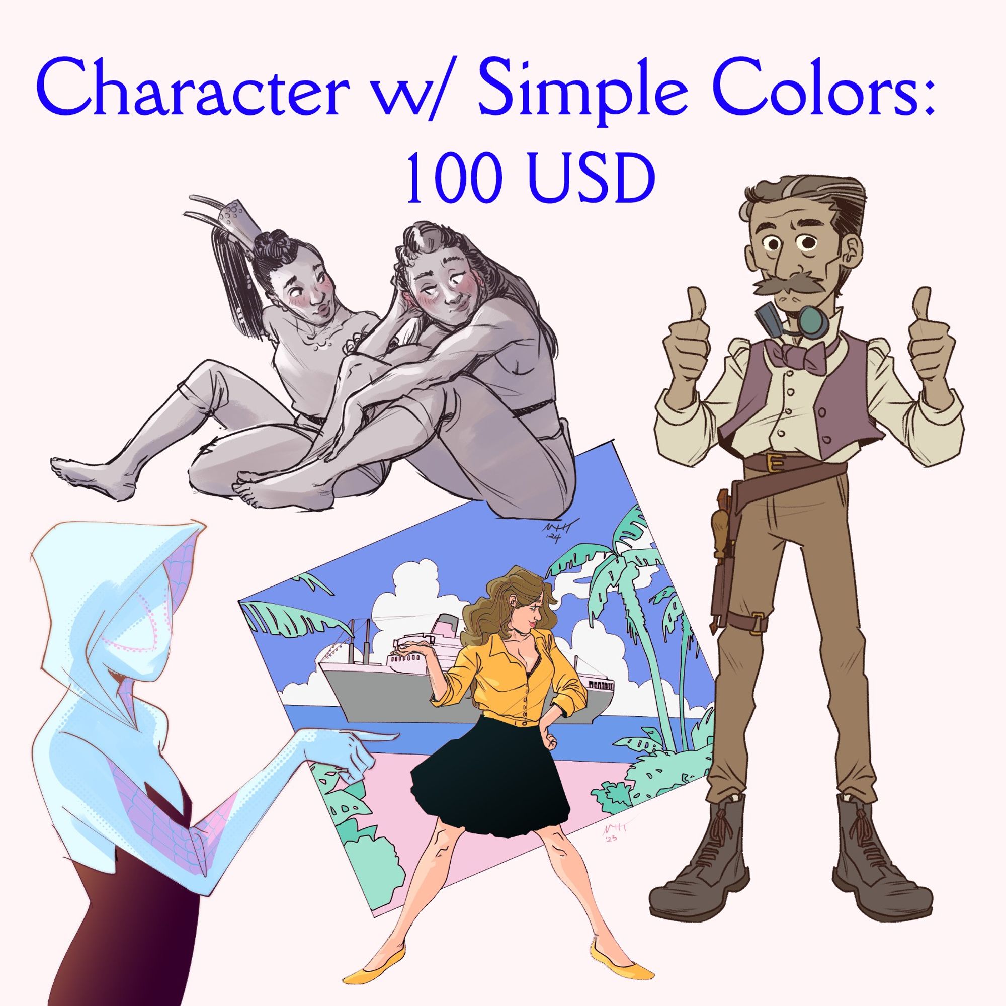 Character w/ Simple Colors: 100 USD
Clockwise: A simply rendered drawing of Seyka and Aloy from Horizon Forbidden West DLC The Burning Shores being very cute at one another; A middle aged guy with two thumbs up, a younger woman in a black dress and yellow jacket, standing in front of a cruise ship in the distance, Gwen Stacy Spider-Gwen pointing at nothing in particular.