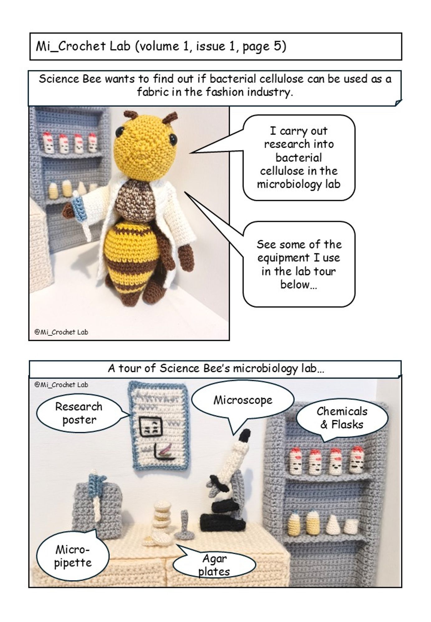 Mi_Crochet Lab Volume 1 Issue 1 Page 5. All items are crocheted. 
Image 1: Science bee in the lab holding a micropipette. Text states “Science Bee wants to find out if bacterial cellulose can be used as a fabric in the fashion industry”. Science Bee says “I carry out research into bacterial cellulose in the microbiology lab” and “See some of the equipment I use in the lab tour below”
Image 2: The microbiology lab. Text states “A tour of science Bee’s microbiology lab”. Items are labelled as “research poster”, “microscope”, “chemicals and flasks”, “micropipette” and “agar plates”.