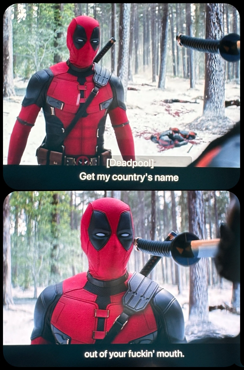 [Deadpool]
Get my country's name
out of your fuckin' mouth.