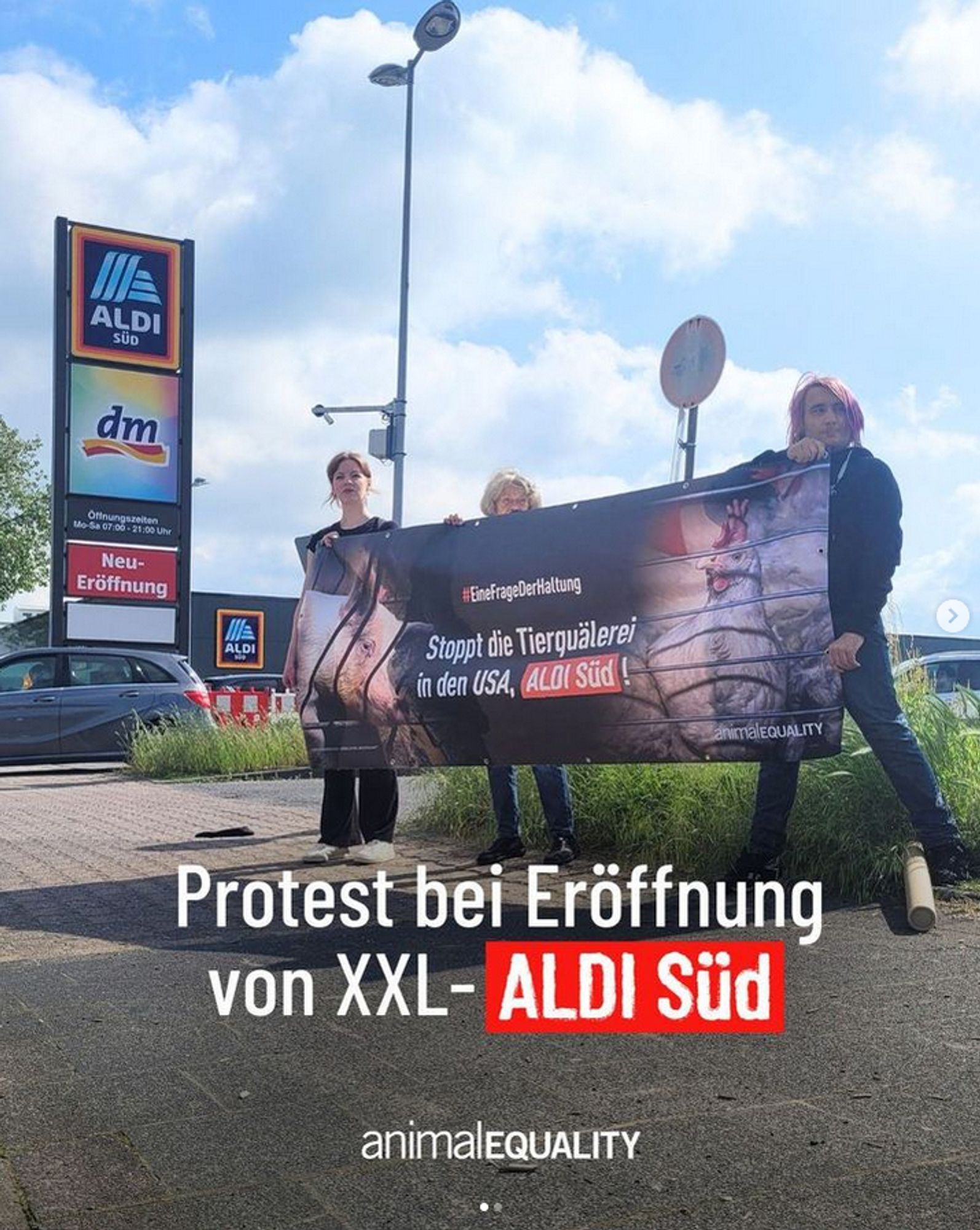 Drei Aktivist*innen von Animal Equality hinter einem Banner vor einer Aldi Süd Filiale mit der Aufschrift "Stoppt die Tierquälerei in de USA, Aldi Süd" mit dem Hashtag EineFragederHaltung.

Auf dem Banner ist ein Schwein und Huhn in Käfigen zusehen.