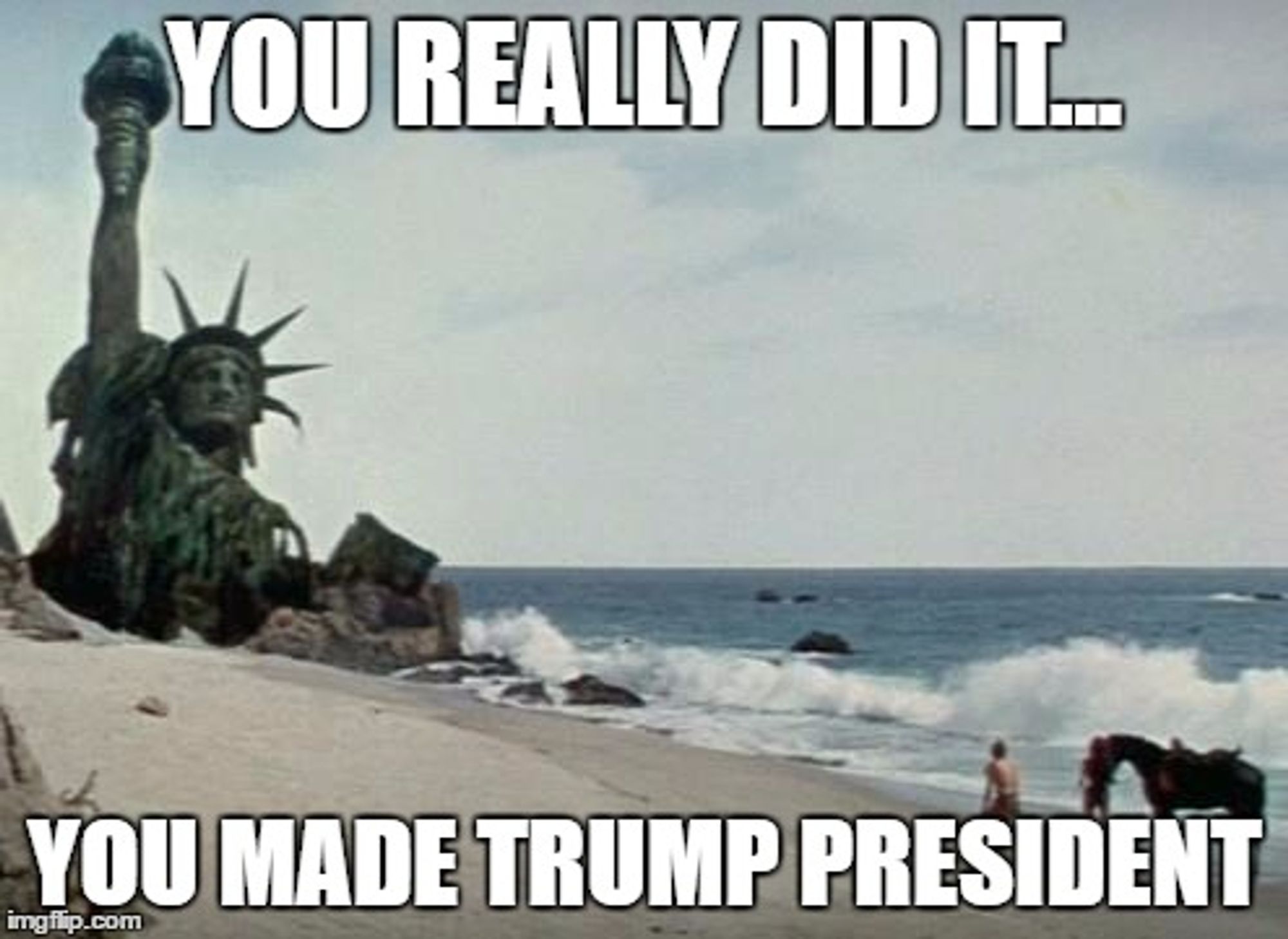 You really did it...
You made Trump president