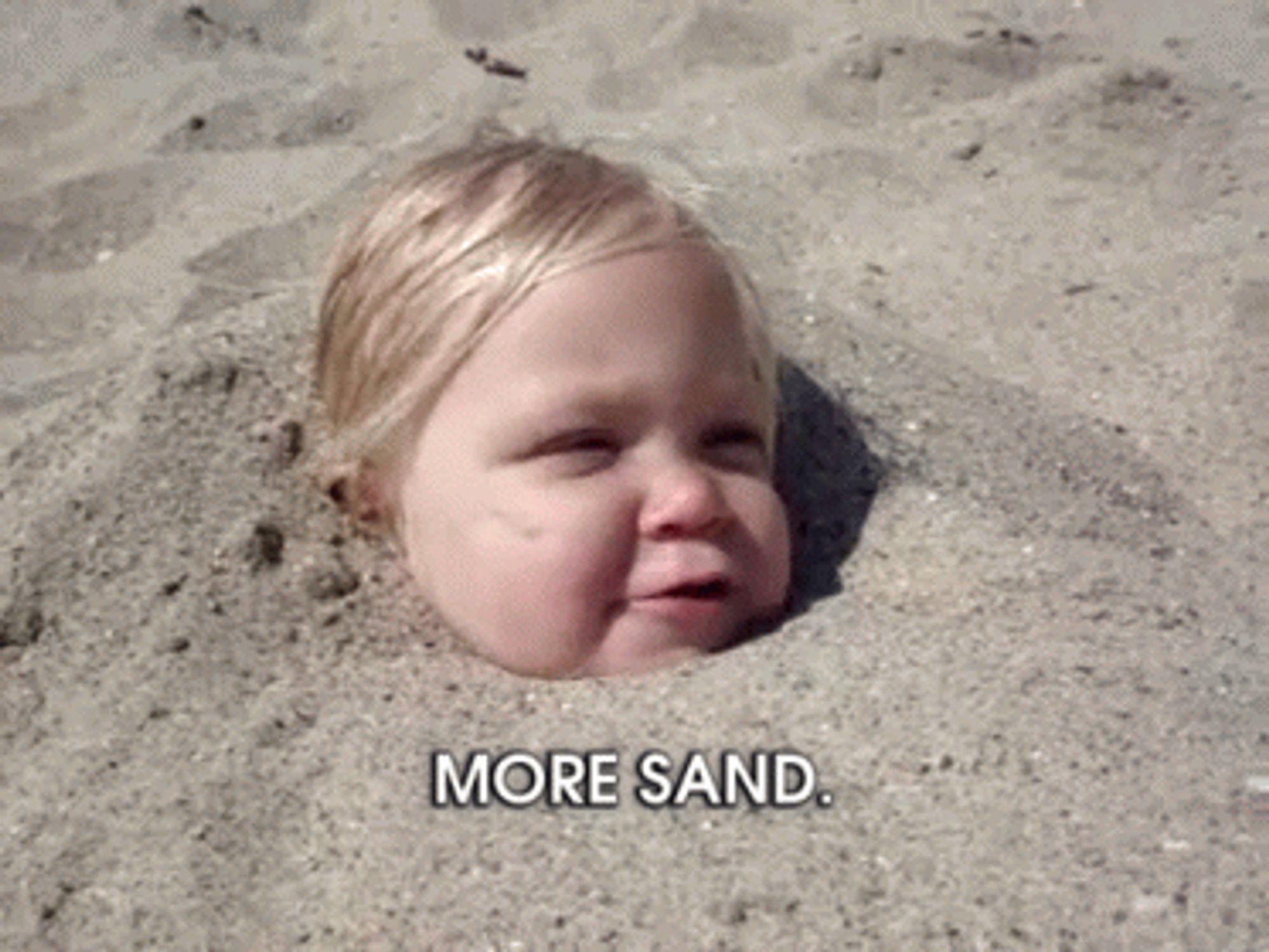 Young girl buried in sand up to her neck saying
"More sand."