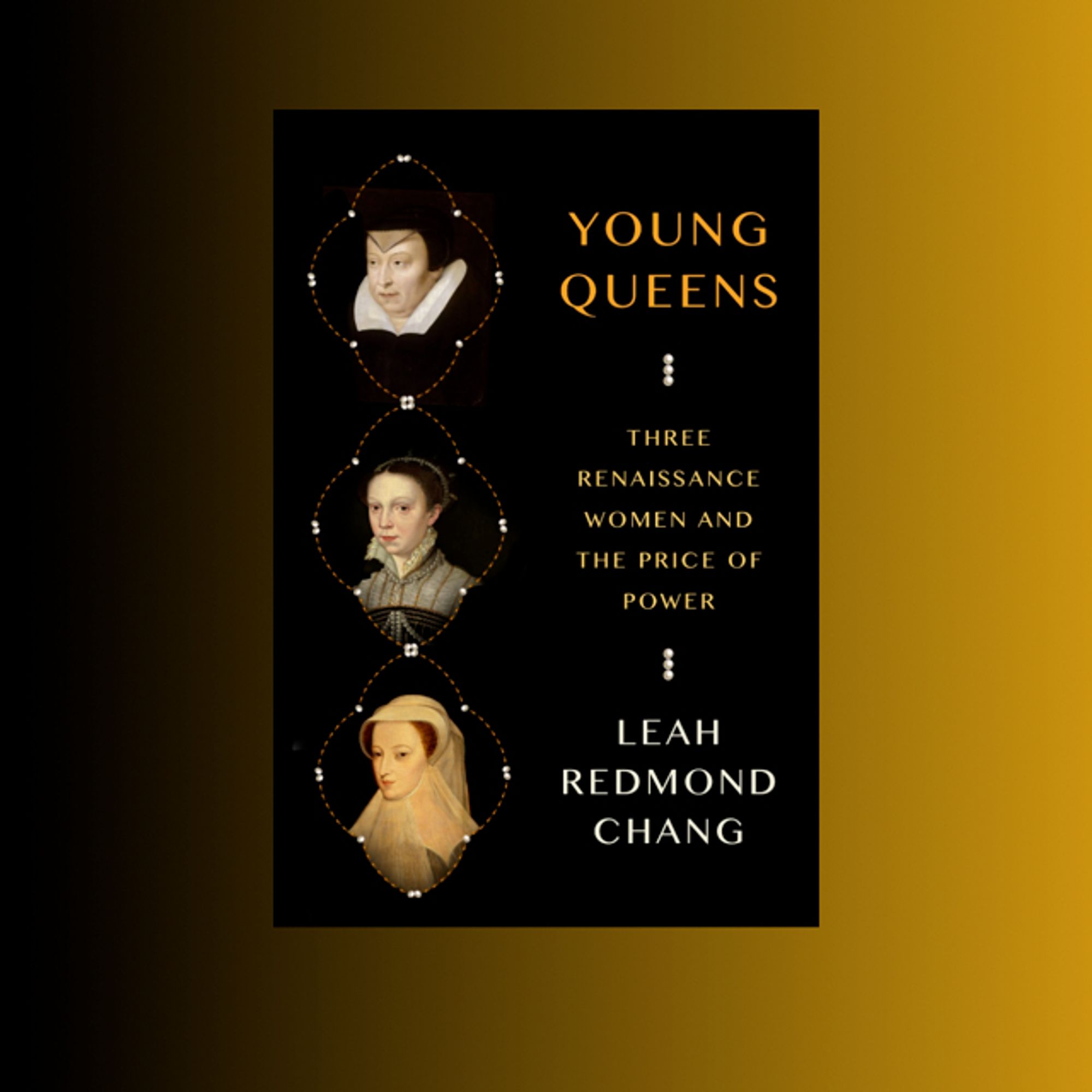 Book cover for Leah Redmond Chang’s Young Queens: Three Renaissance Women and the Price of Power. Three portrait miniatures of queens in a vertical row along the left; text along the right.