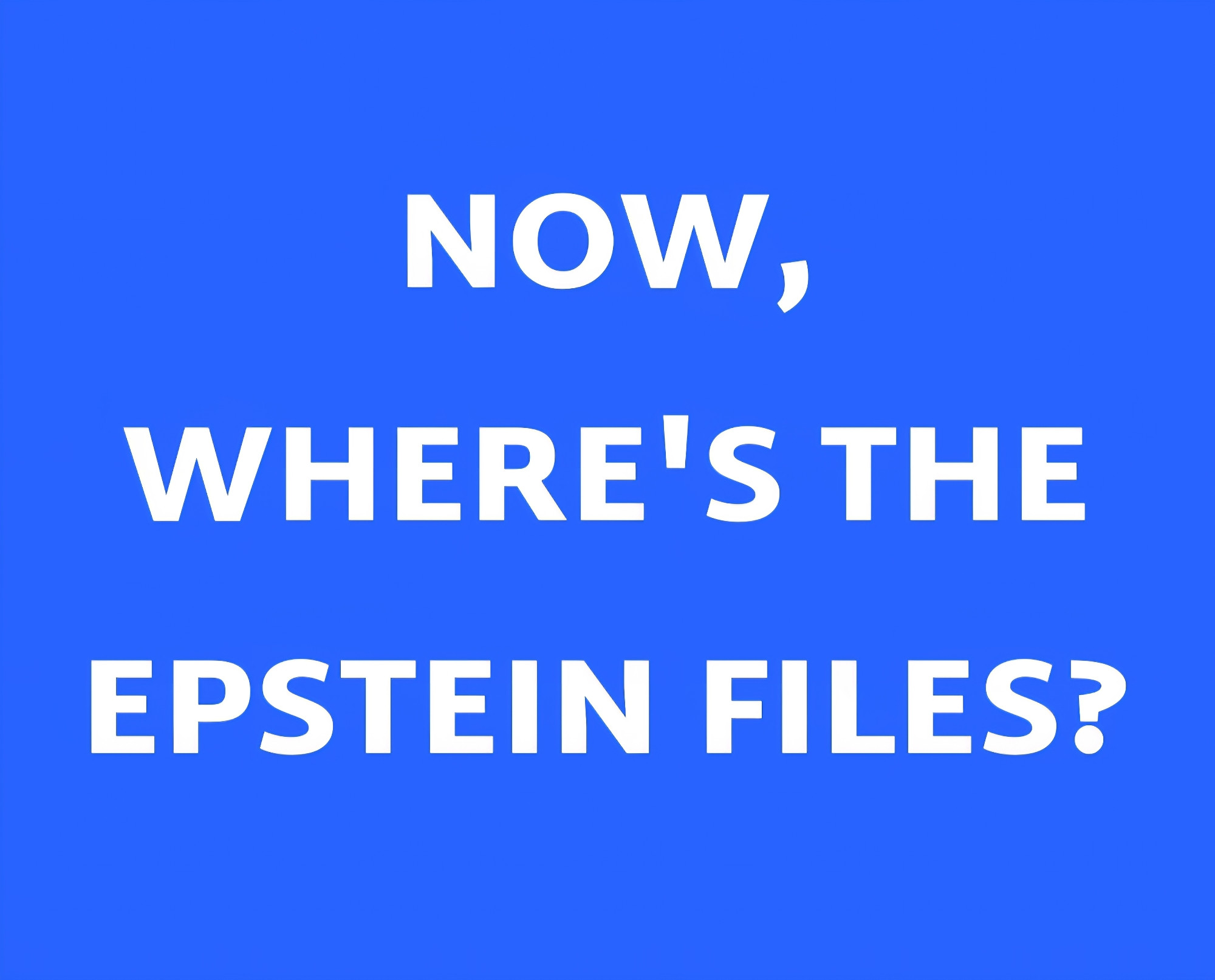 An image with a blue background and white capital letters saying, "NOW, WHERE'S THE EPSTEIN FILES?: