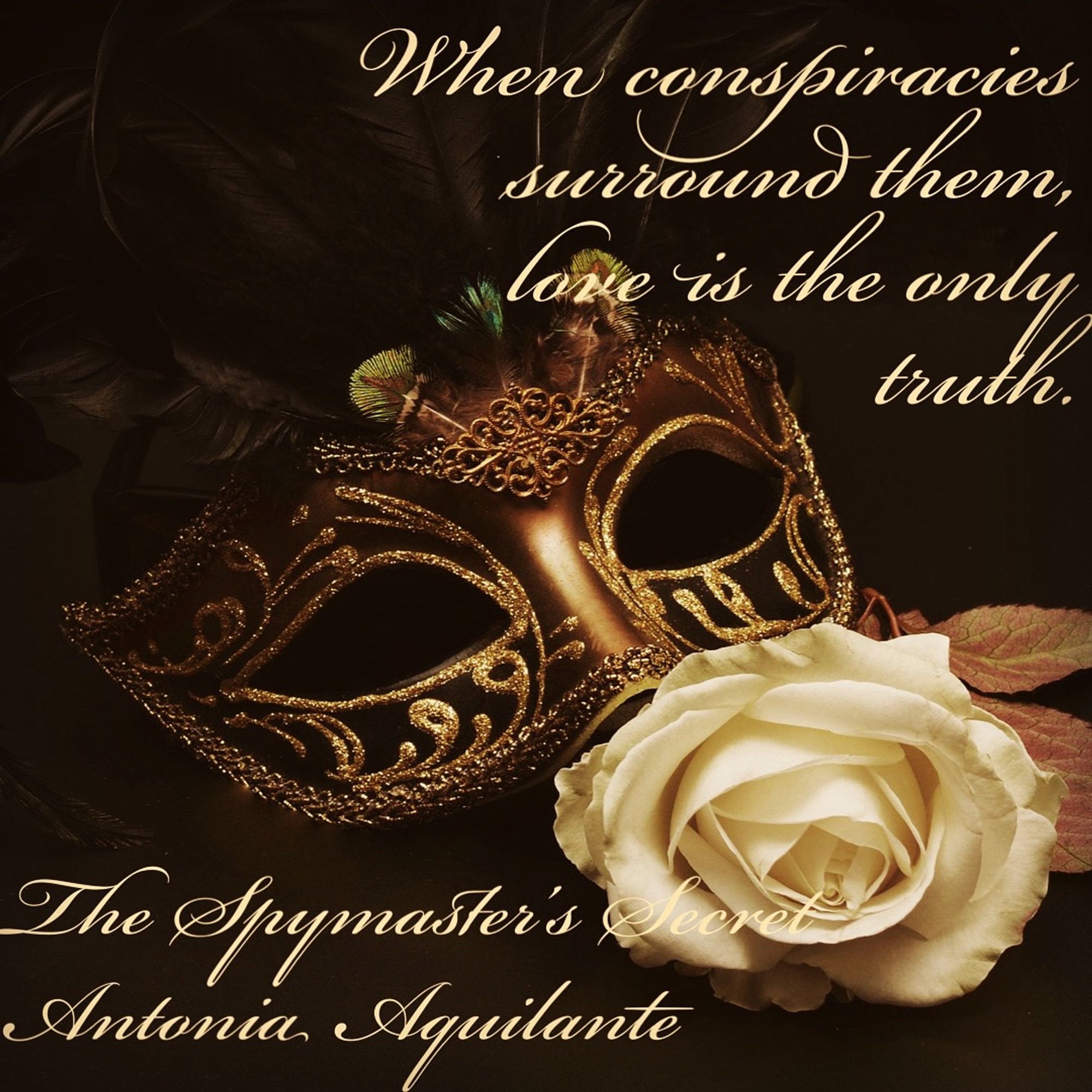 When conspiracies surround them, love is the only truth. 
The Spymaster’s Secret 
Antonia Aquilante