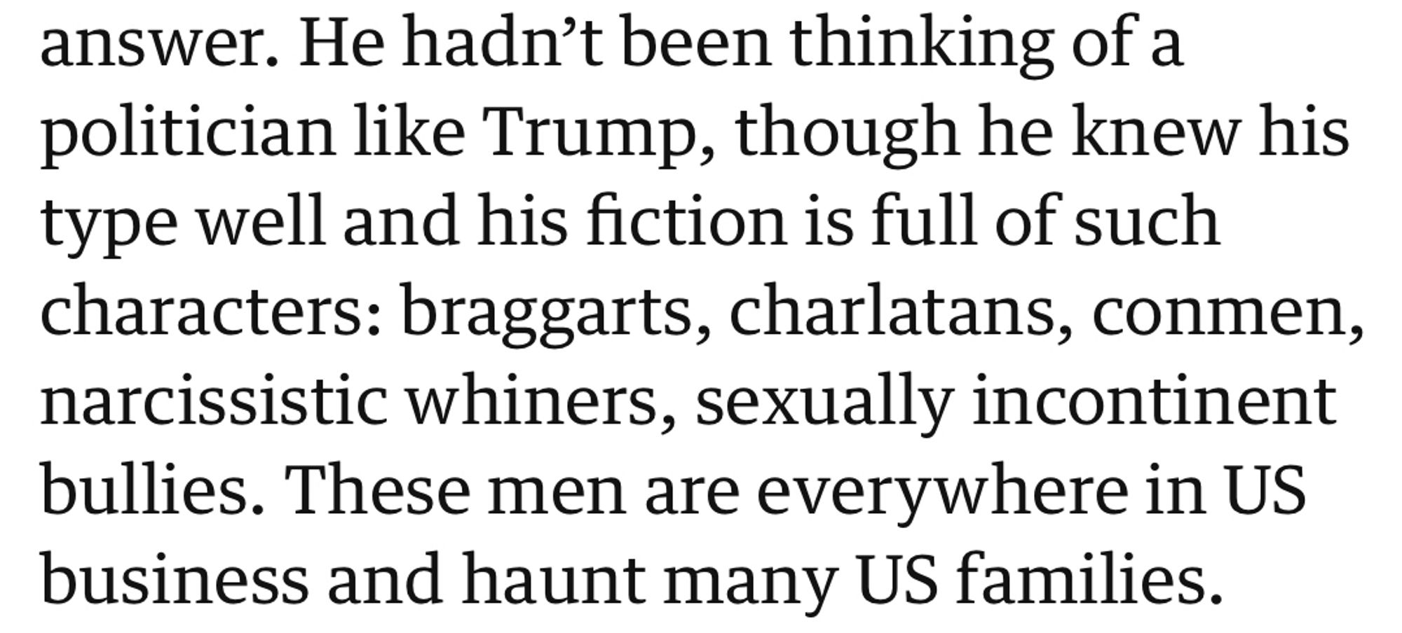 Screenshot: a snippet from David Runciman's article in which he references Philip Roth's "The Plot Against America," saying of the author:

"He hadn't been thinking of a politician like Trump, though he knew his type well and his fiction is full of such characters: braggarts, charlatans, conmen, narcissistic whiners, sexually incontinent bullies. These men are everywhere in US business and haunt many US families."