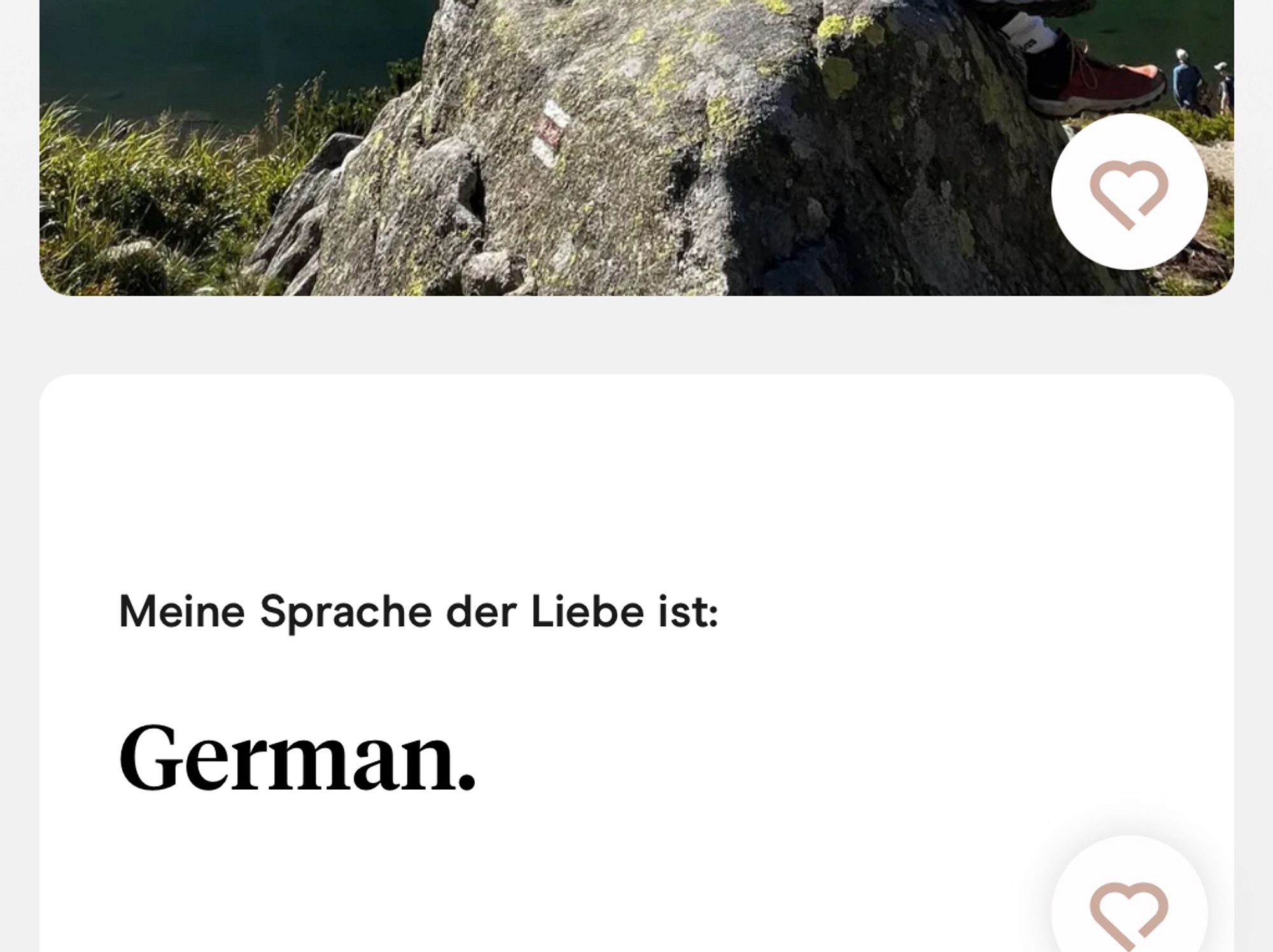 Ausschnitt eines Datingprofils bei Hinge: 

Vorgegebene Aussage: Meine Sprache der Liebe ist: 
Antwort: German.