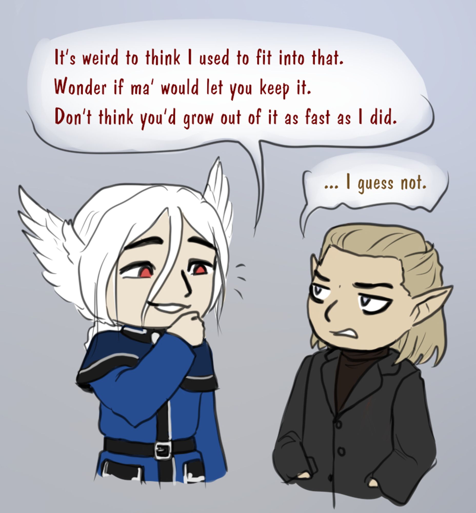 A chibi doodle of my characters, Haze and Devon. Haze is a taller guy with long, white hair and small wings for ears. He wears a blue military uniform. Devon is a shorter blond guy. For this scene, Devon's chin-length hair is tied back and he wears a black suit jacket over his brown turtleneck. 
Haze smirks and says "It's weird to think I used to fit into that. Wonder if ma' would let you keep it. Don't think you'd grow out of it as fast as I did."
Annoyance tugs at the corner of Devon's mouth as he stands with his hands in his pickets and groans in reply. "I guess not"
Yeah, I don't think a thirty year old is gonna do much more growing... No need to remind Devon he's short! Though technically Devon likes being short, he likes tall guys anyways, but being snickered at for it gets old fast!