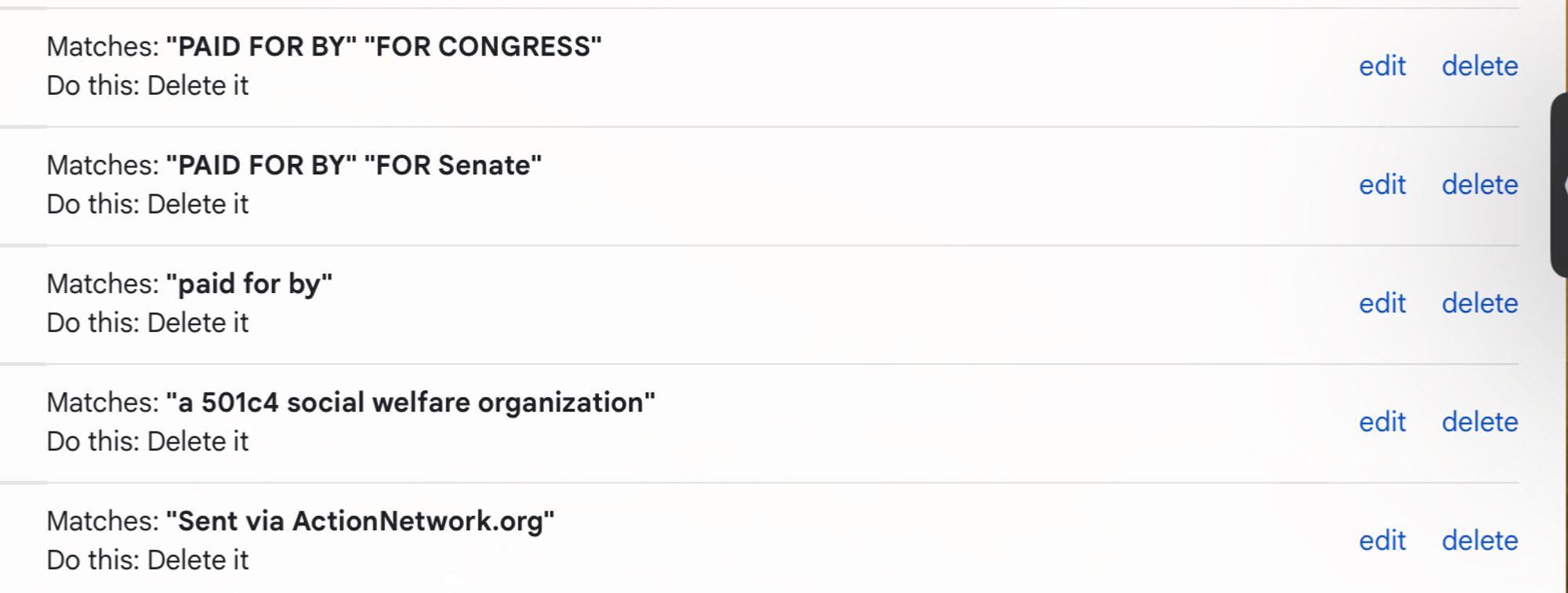 A list of filters, which are set to delete the following emails:

1. Emails matching “Paid for by” “for congress”
2. Emails matching “Paid for by” “for senate”
3. Emails matching “paid for by”
4. Emails matching “a 501c4 social welfare organization”
5. Emails matching “Sent via actionnetwork.org”