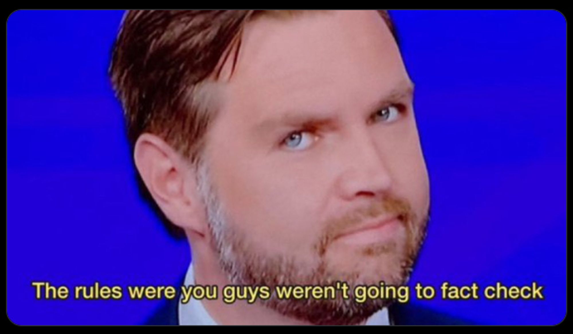 JD Vance, after being fact checked and shown to be lying, saying "The rules were you guys weren't going to fact check"