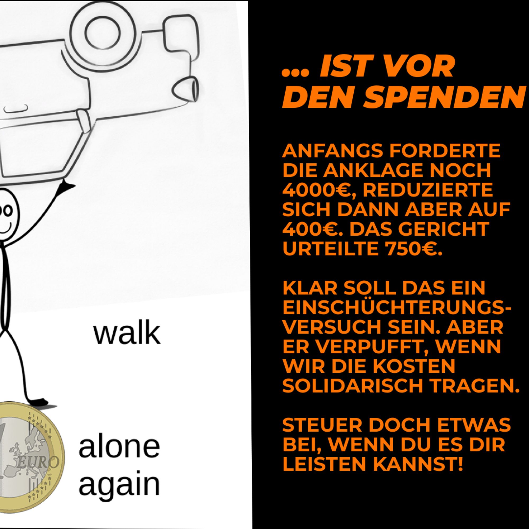 "... Ist vor den Spenden", "Anfangs forderte die Anklage noch 4000€, reduzierte sich dann aber auf 400€. Das Gericht urteilte 750€. Klar soll das ein Einschüchterungsversuch sein. Aber er verpufft, wenn wir die Kosten solidarisch tragen. Steuer doch etwas bei, wenn du es dir leisten kannst."