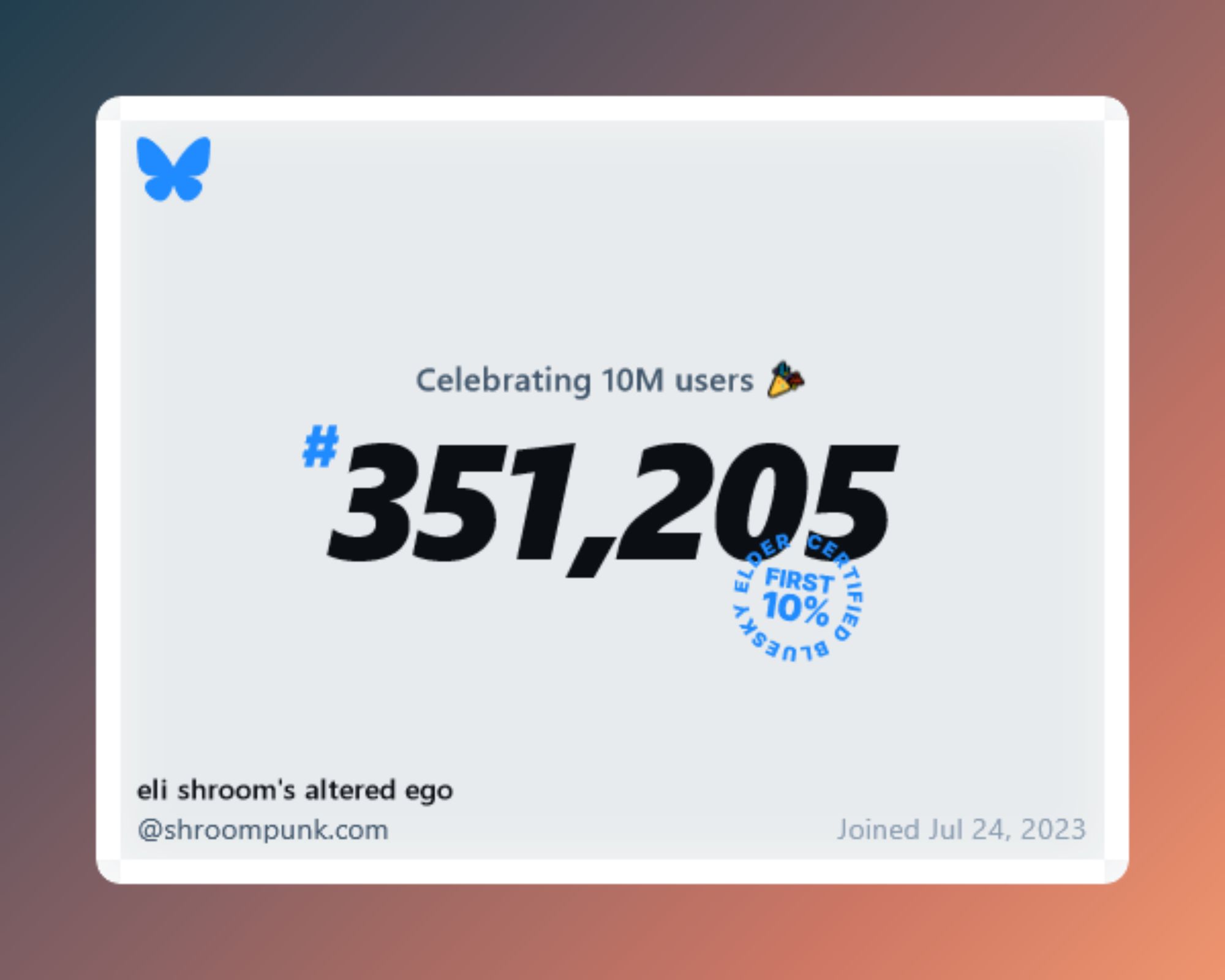 Simple graphic with the bluesky logo and a white box with text reading: "Celebrating 10M users. elil shroom's altered ego (@shroompunk.com) Joined July 24, 2023. Number 351,205--first 10%, certified bluesky elder."