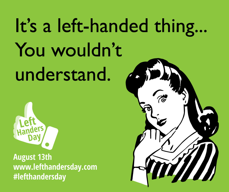 Green poster saying ‘it’s a left handed thing, you would t understand’ 

Celebrating left handers day August 13th 