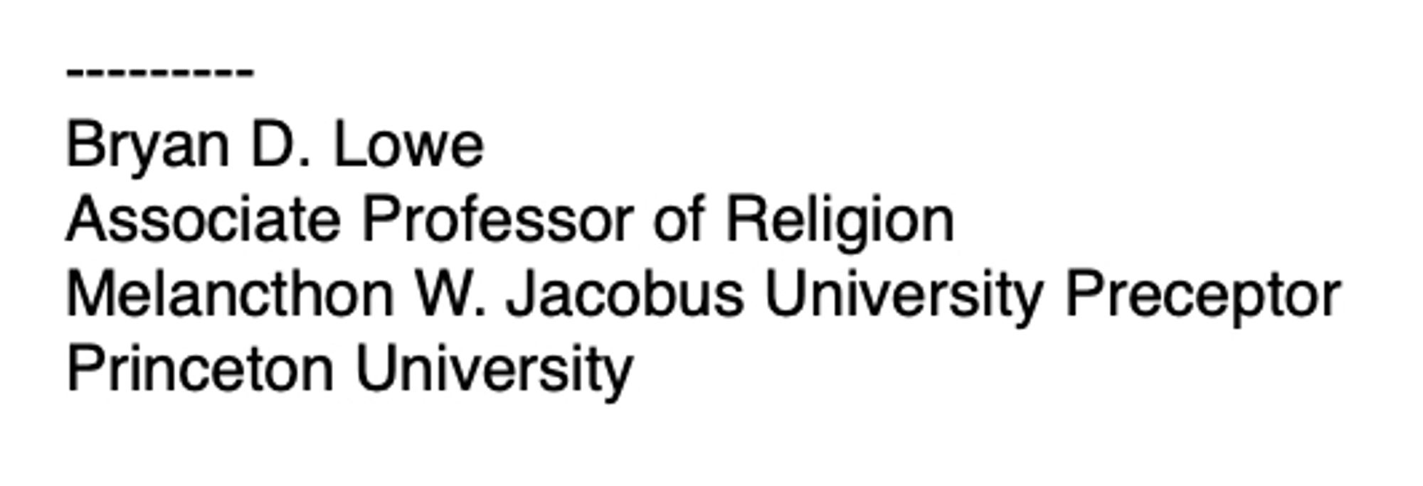 ---------
Bryan D. Lowe
Associate Professor of Religion
Melancthon W. Jacobus University Preceptor
Princeton University