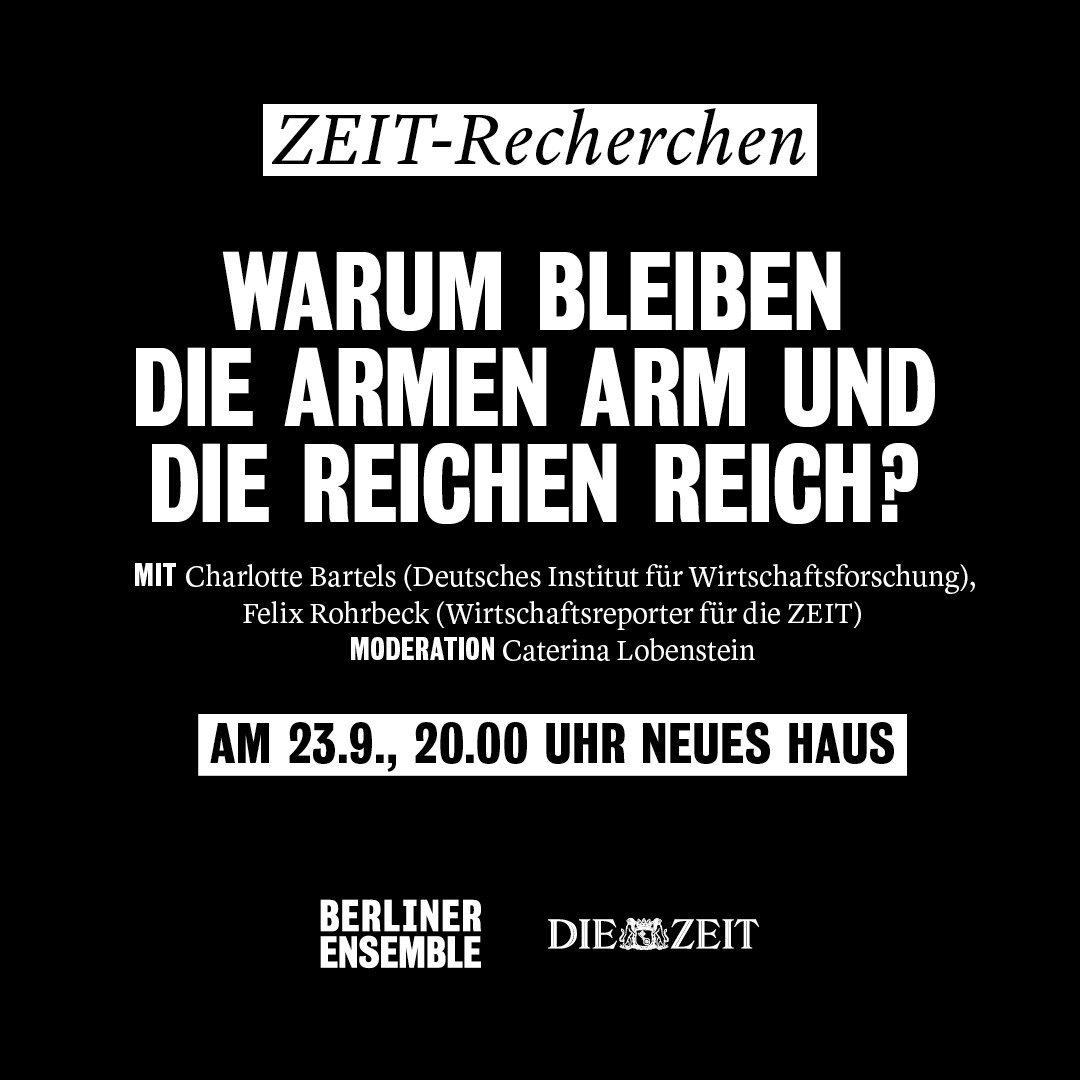 Text-Kachel mit Infos zur Veranstaltung und dem Text: "Zeit-Recherchen. Warum bleiben die Armen arm und die Reichen reich? Mit Charlotte Bartels (Deutsches Institut für Wirtschaftsforschung), Felix Rohrbeck (Wissenschaftsreporter für die Zeit), Moderation Caterina Lobenstein, am 23.9. 20.00 Uhr Neues Haus"