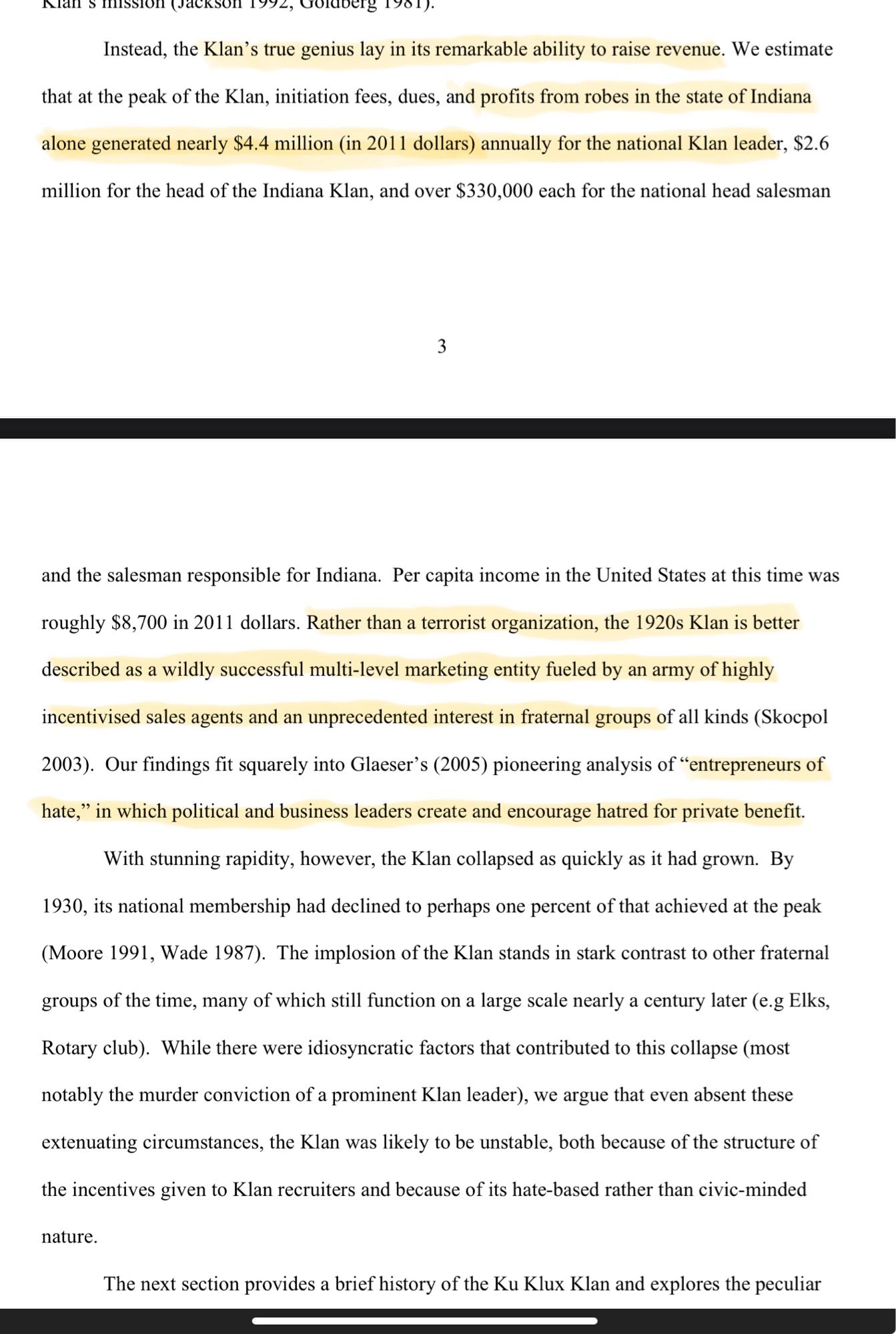 Alans mission (Jackson 199e, SoRoers 1951). Instead, the Klan's true genius lay in its remarkable ability to raise revenue. We estimate that at the peak of the Klan, initiation fees, dues, and profits from robes in the state of Indiana alone generated nearly $4.4 million (in 2011 dollars) annually for the national Klan leader, $2.6 million for the head of the Indiana Klan, and over $330,000 each for the national head salesman and the salesman responsible for Indiana. Per capita income in the United States at this time was roughly $8,700 in 2011 dollars. Rather than a terrorist organization, the 1920s Klan is better described as a wildly successful multi-level marketing entity fueled by an army of highly incentivised sales agents and an unprecedented interest in fraternal groups of all kinds (Skoepol 2003). Our findings fit squarely into Glaser's (2005) pioneering analysis of "entrepreneurs of hate," in which political and business leaders create and encourage hatred for private benefit