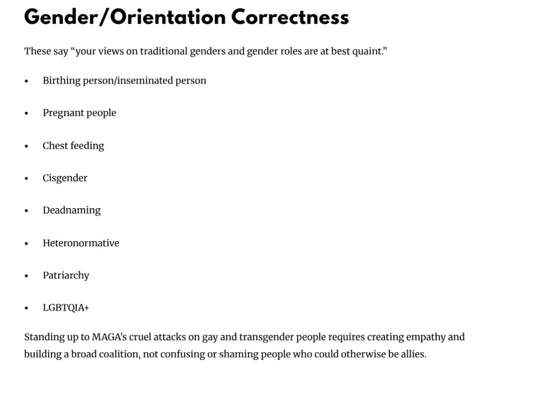 Alt text: Two screenshots of text discussing language around gender, orientation, and race.

The first screenshot is titled "Gender/Orientation Correctness" and says these terms imply that traditional gender views are outdated. It lists:

Birthing person/inseminated person

Pregnant people

Chest feeding

Cisgender

Deadnaming

Heteronormative

Patriarchy

LGBTQIA+


It concludes with a note that standing up to MAGA’s attacks on gay and transgender people requires empathy and coalition-building, not shaming potential allies.