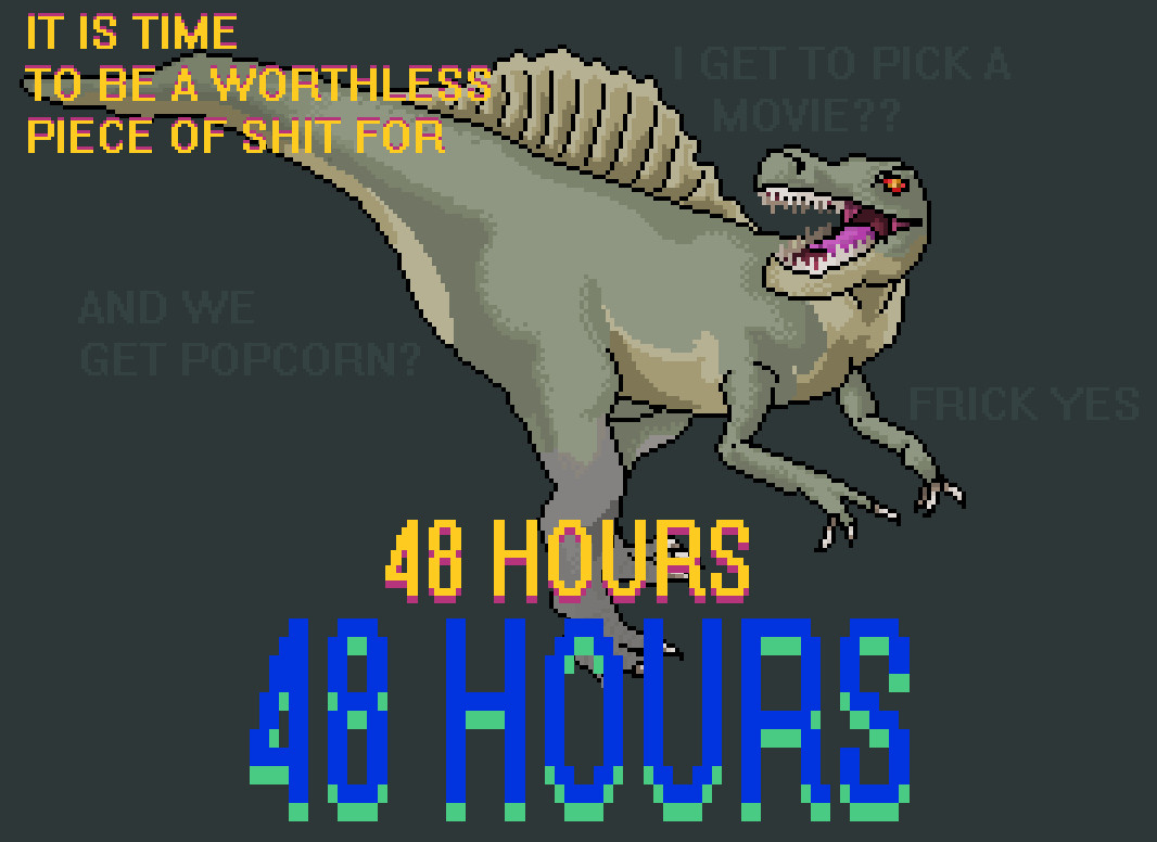 A Spinosaurus is being excited about it being friday, and says that it is time to be a worthless piece of shit for 48 hours. 48 hours is being posted twice to further make a point. In the background, the Spinosaurus has barely visible text that says "I get to pick a movie?? And we get popcorn? Frick yes" to further drive the point home that, yes, this Spinosaur is in fact very happy that it can cast away the mantle of society and not do anything that produces value beyond their own enjoyment and relaxation.