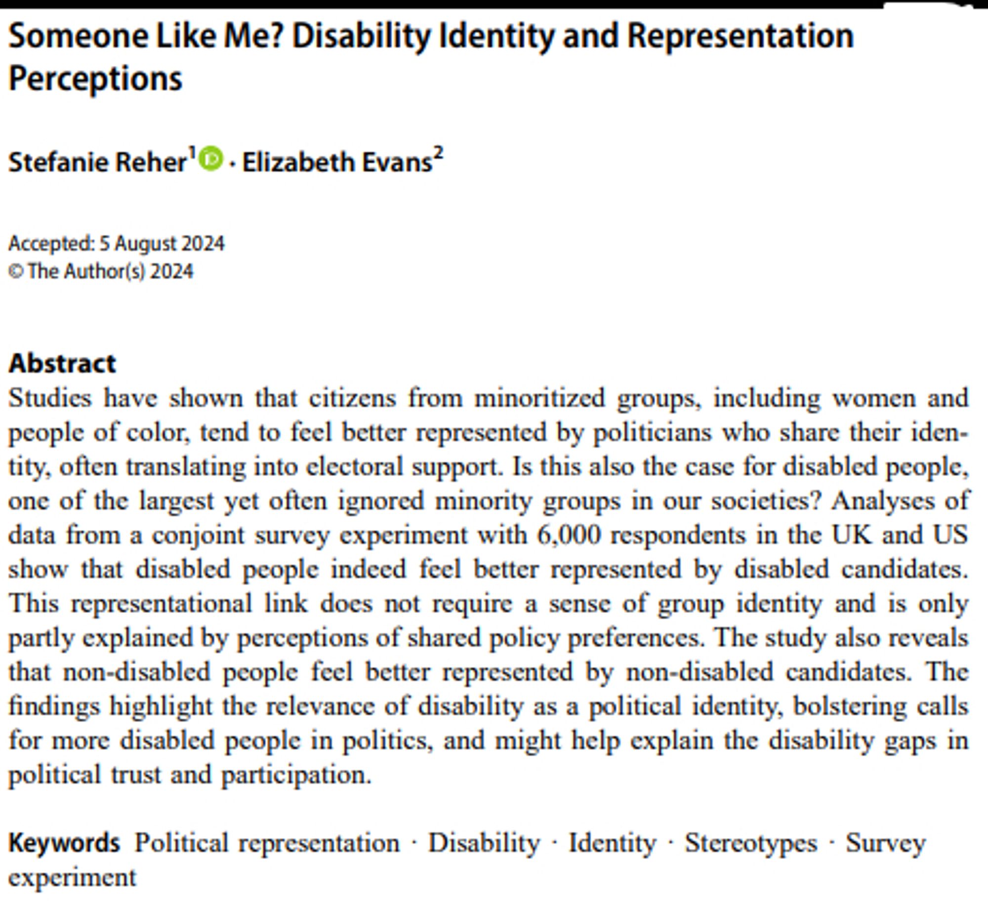 Abstract: Studies have shown that citizens from minoritized groups, including women and people of color, tend to feel better represented by politicians who share their identity, often translating into electoral support. Is this also the case for disabled people, one of the largest yet often ignored minority groups in our societies? Analyses of data from a conjoint survey experiment with 6,000 respondents in the UK and US show that disabled people indeed feel better represented by disabled candidates. This representational link does not require a sense of group identity and is only partly explained by perceptions of shared policy preferences. The study also reveals that non-disabled people feel better represented by non-disabled candidates. The findings highlight the relevance of disability as a political identity, bolstering calls for more disabled people in politics, and might help explain the disability gaps in political trust and participation.