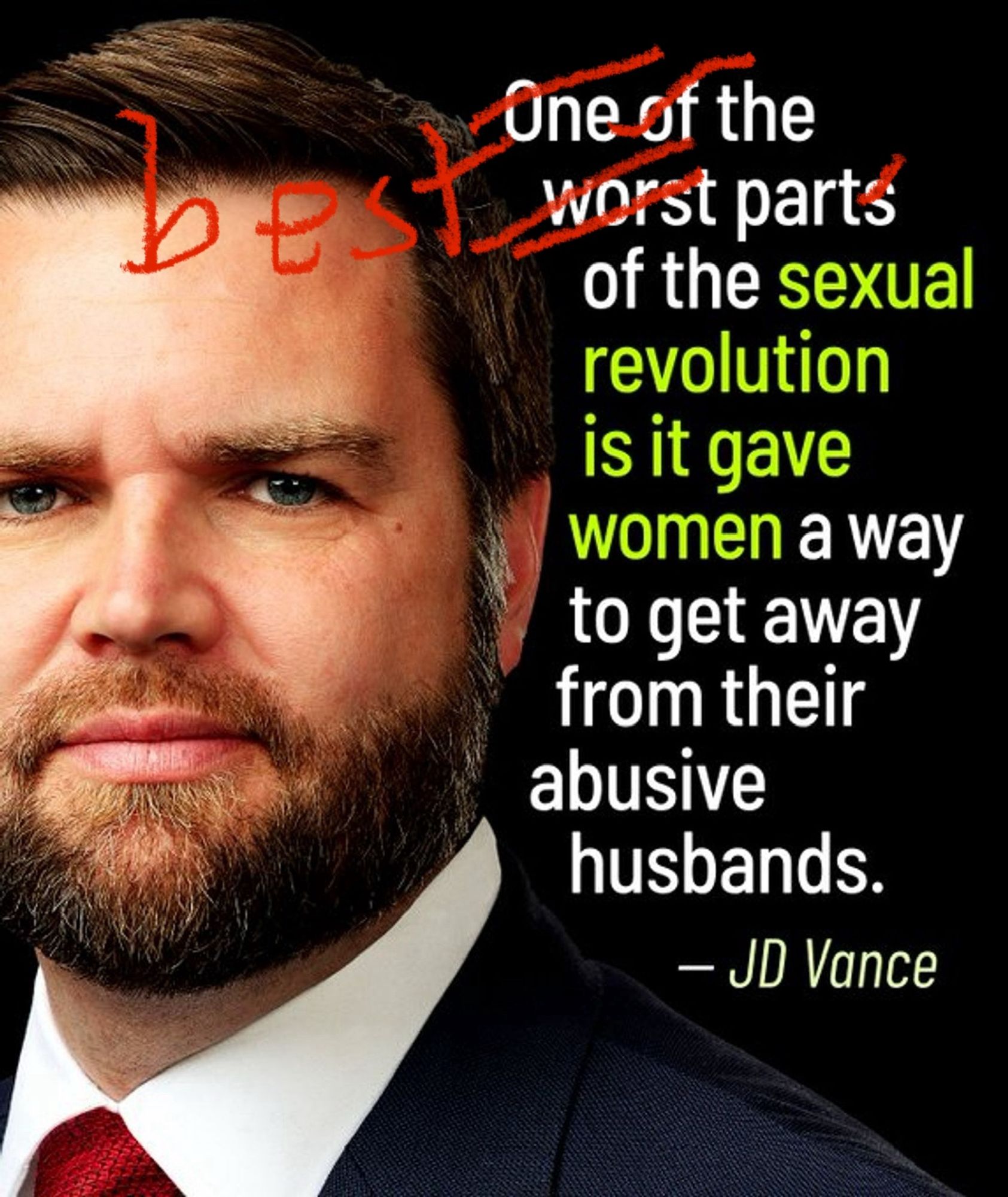 One of the worst parts
of the sexual revolution is it gave women a way to get away from their abusive husbands.
- JD Vance
correct version: the best part of ...