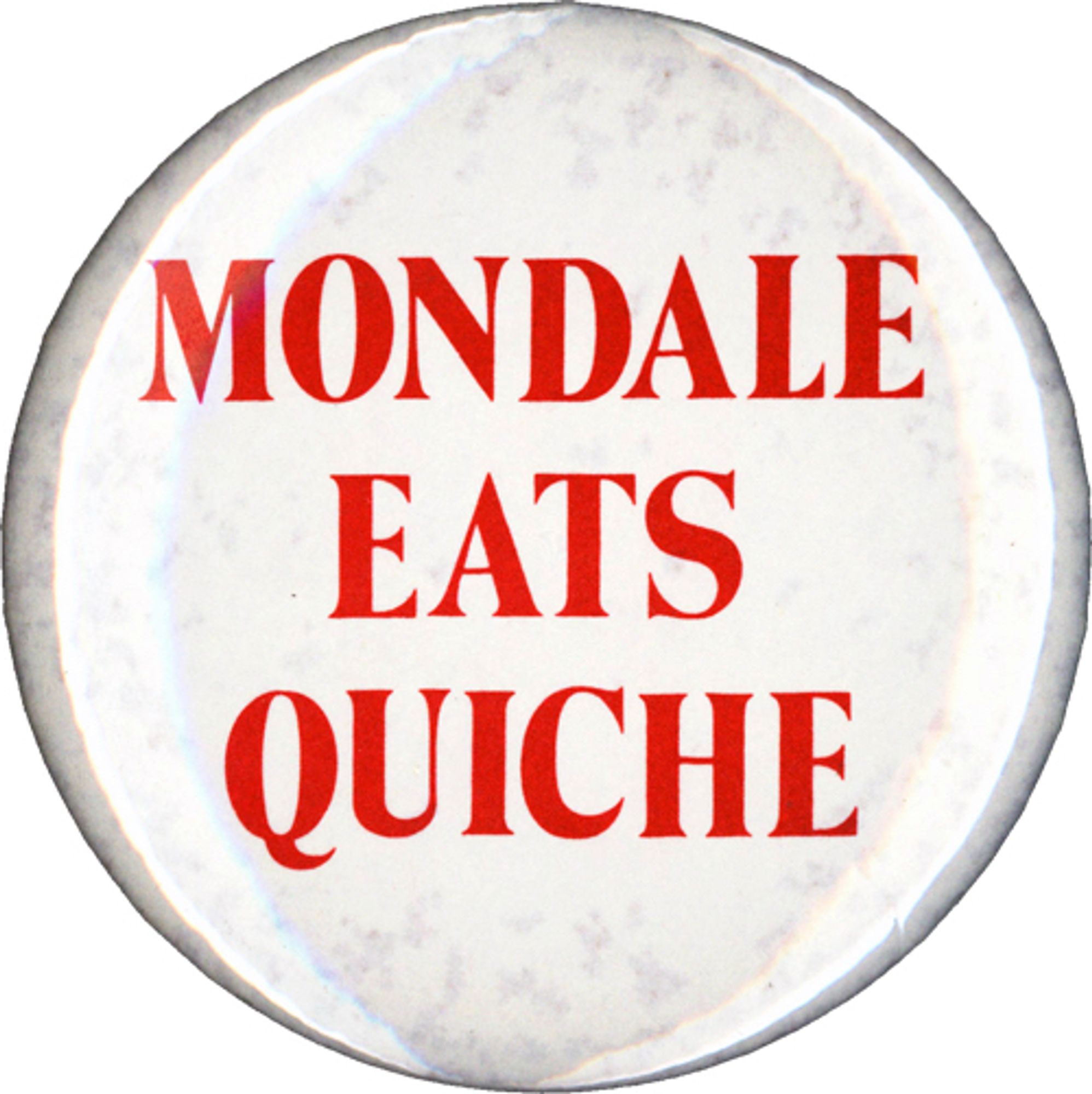 “Mondale Eats Quiche” pin from 1984, which Reagan supporters thought was somehow a criticism?