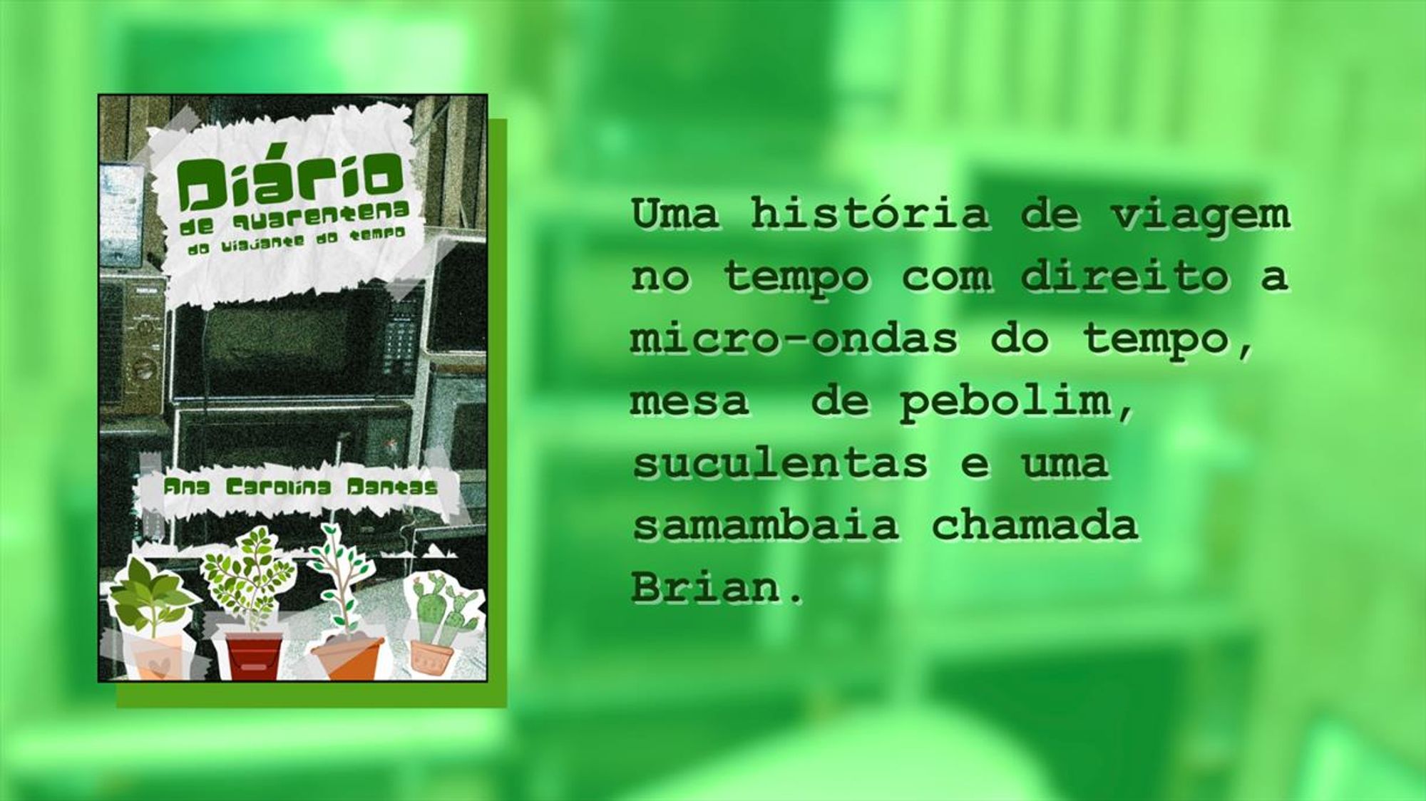 Banner com  a capa do conto "Diário de quarentena do Viajante do tempo" à esquerda e à direita o texto:

Um história de viagem no tempo com direito a micro-ondas do tempo, mesa de pebolim, suculentas e uma samambaia chamada Brian.

A capa do conto tem como fundo uma fotografia granulada de uma pilha de microondas velhos, e o título e as ilustrações de várias suculentas como se fossem recortes de folha de caderno colados com durex.