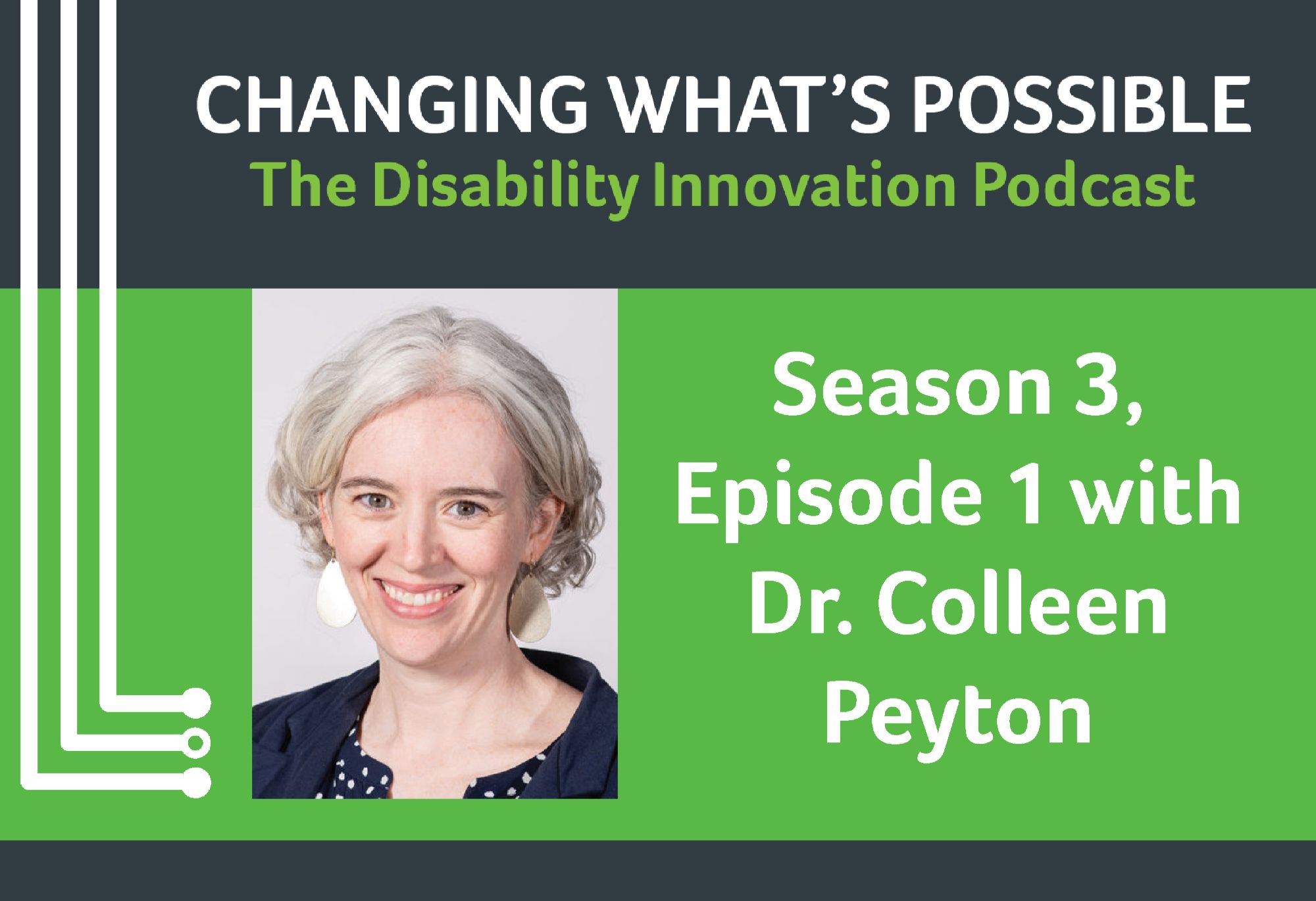 The text at the top reads "Changing What's Possible: The Disability Innovation Podcast". Underneath, there is a headshot photo of Dr. Colleen Peyton on the left side of the image. On the right side, there is white text on a green background that reads "Season 3, Episode 1 with Dr. Colleen Peyton". There are white journey lines coming down the lefthand side of the image and ending in open or closed circles.