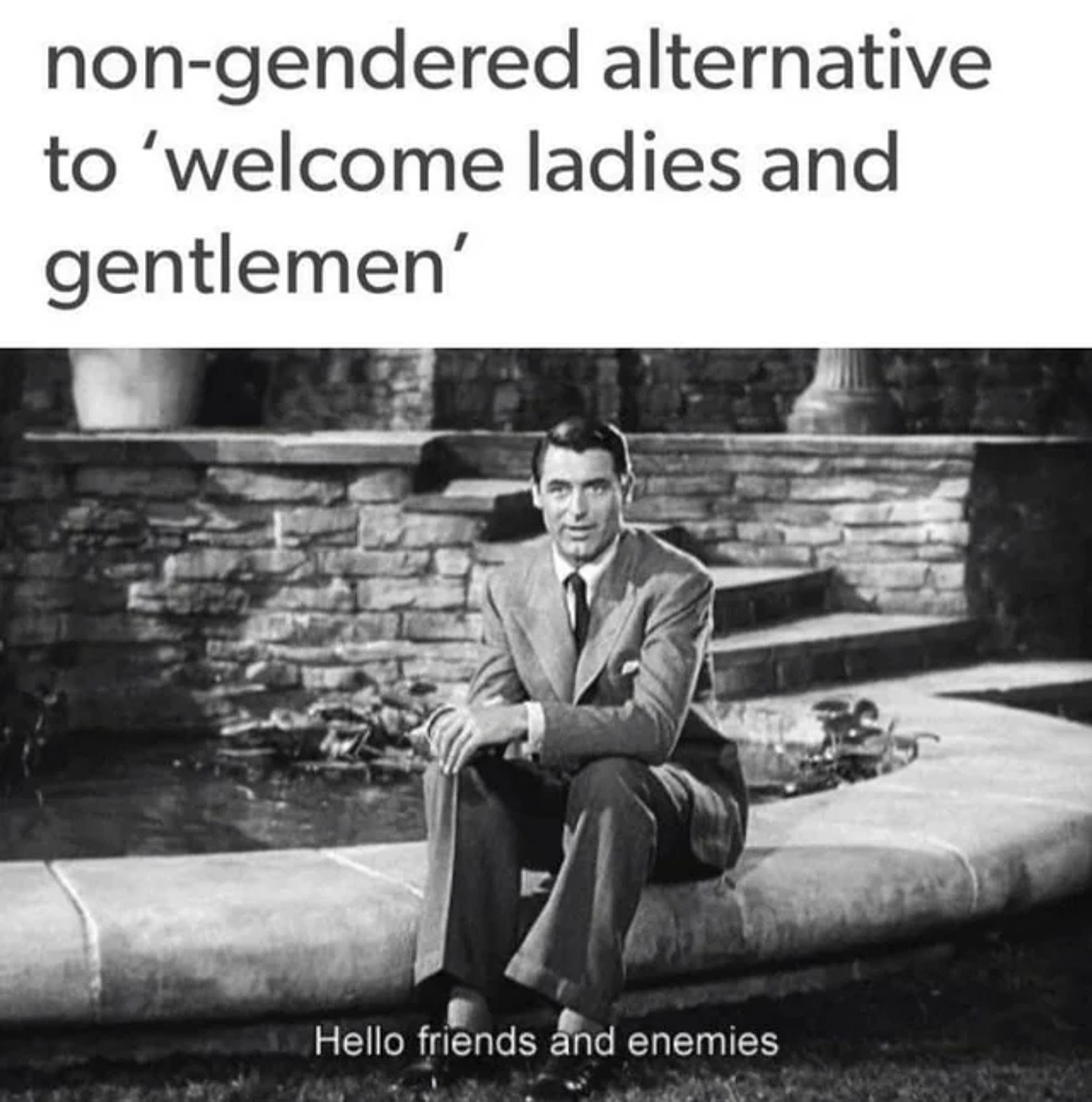 caption over screenshot of old movie reads: "non-gendered alternative to 'welcome ladies and gentlemen'

the man in the screenshot says "Hello friends and enemies"