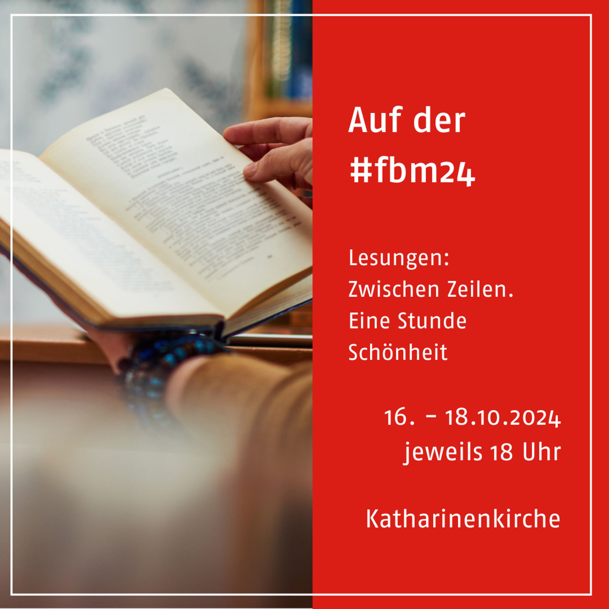 In der linken Bildhälfte ein offenes Buch, das von zwei Händen gehalten wird. Auf der rechten Bildhälfte steht mit weißer Schrift auf rotem Grund: Auf der #fbm. Lesungen: Zwischen Zeilen. Eine Stunde Schönheit. 16. – 18.10.2024. Jeweils 18 Uhr. Katharinenkirche.